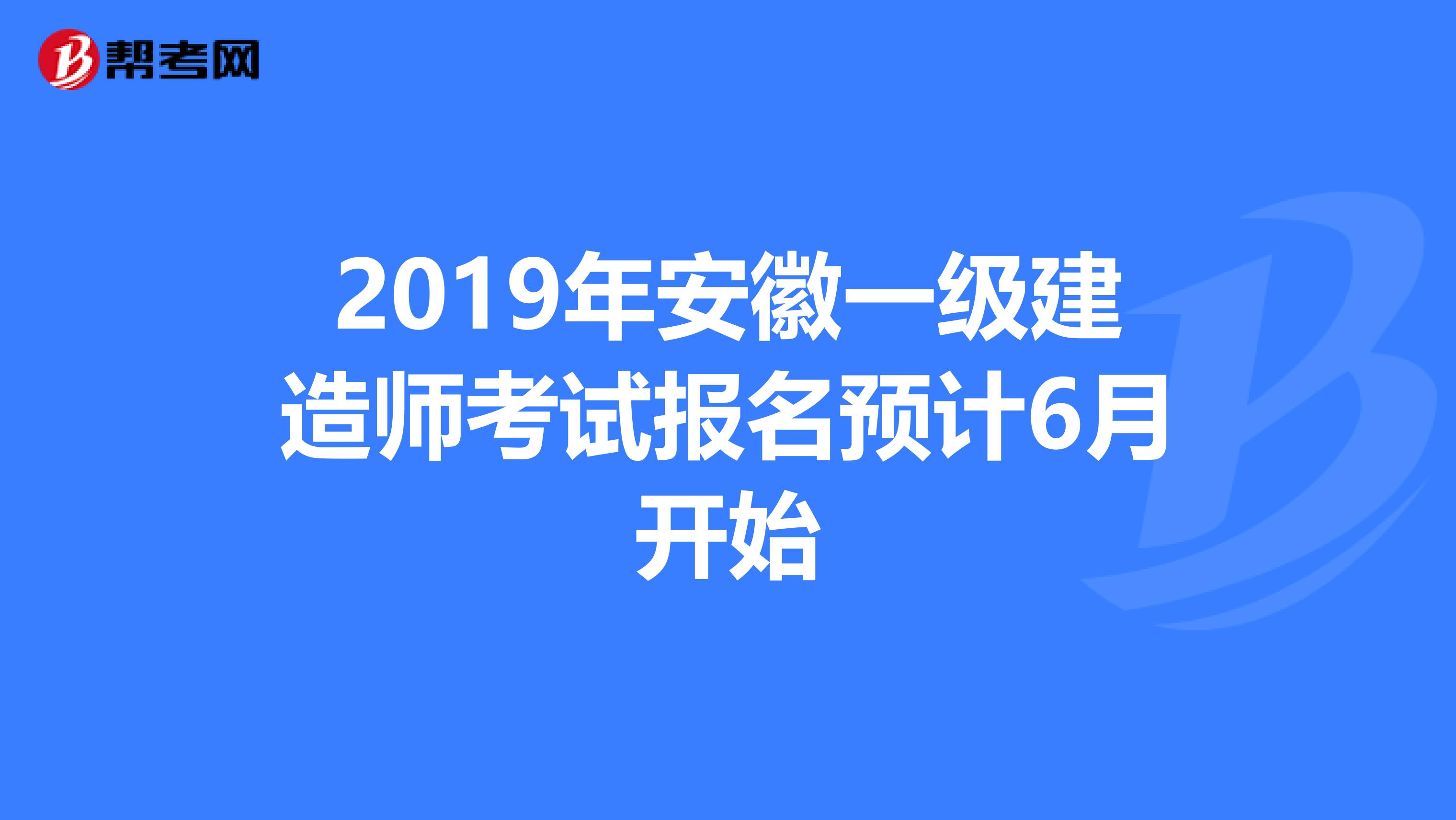 2019年安徽一级建造师考试报名预计6月开始