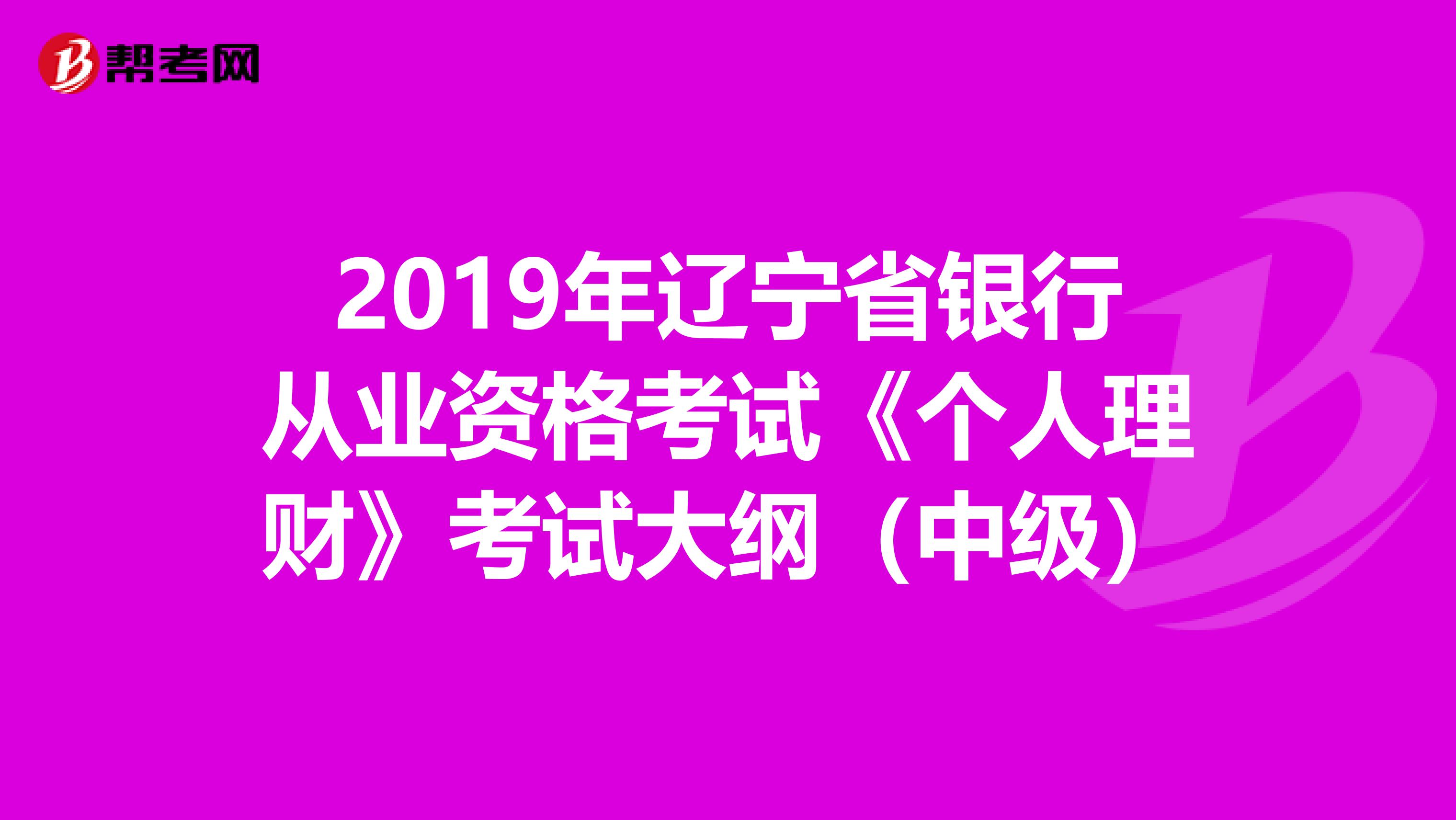 2019年辽宁省银行从业资格考试《个人理财》考试大纲（中级）