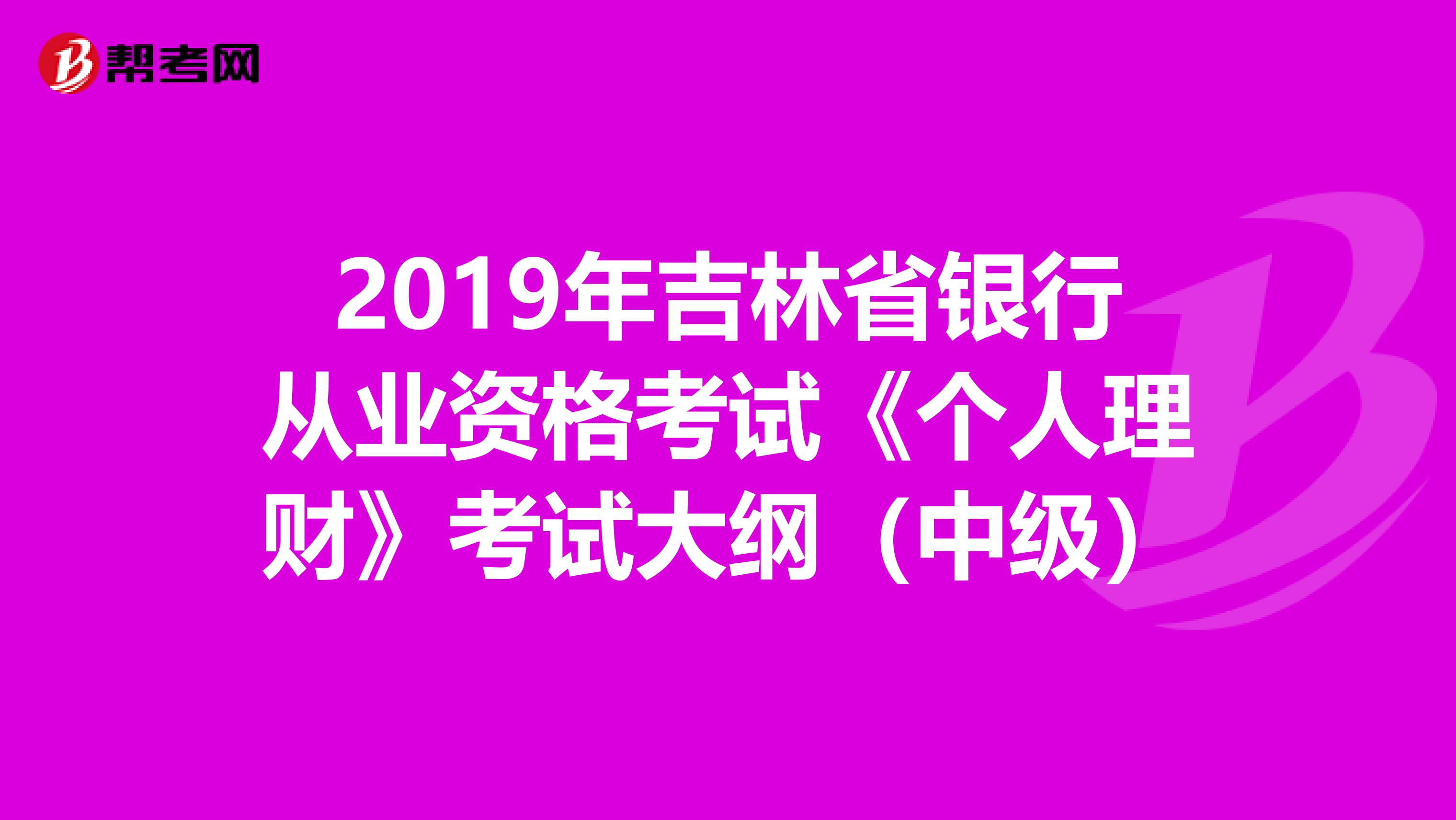 2019年吉林省银行从业资格考试《个人理财》考试大纲（中级）