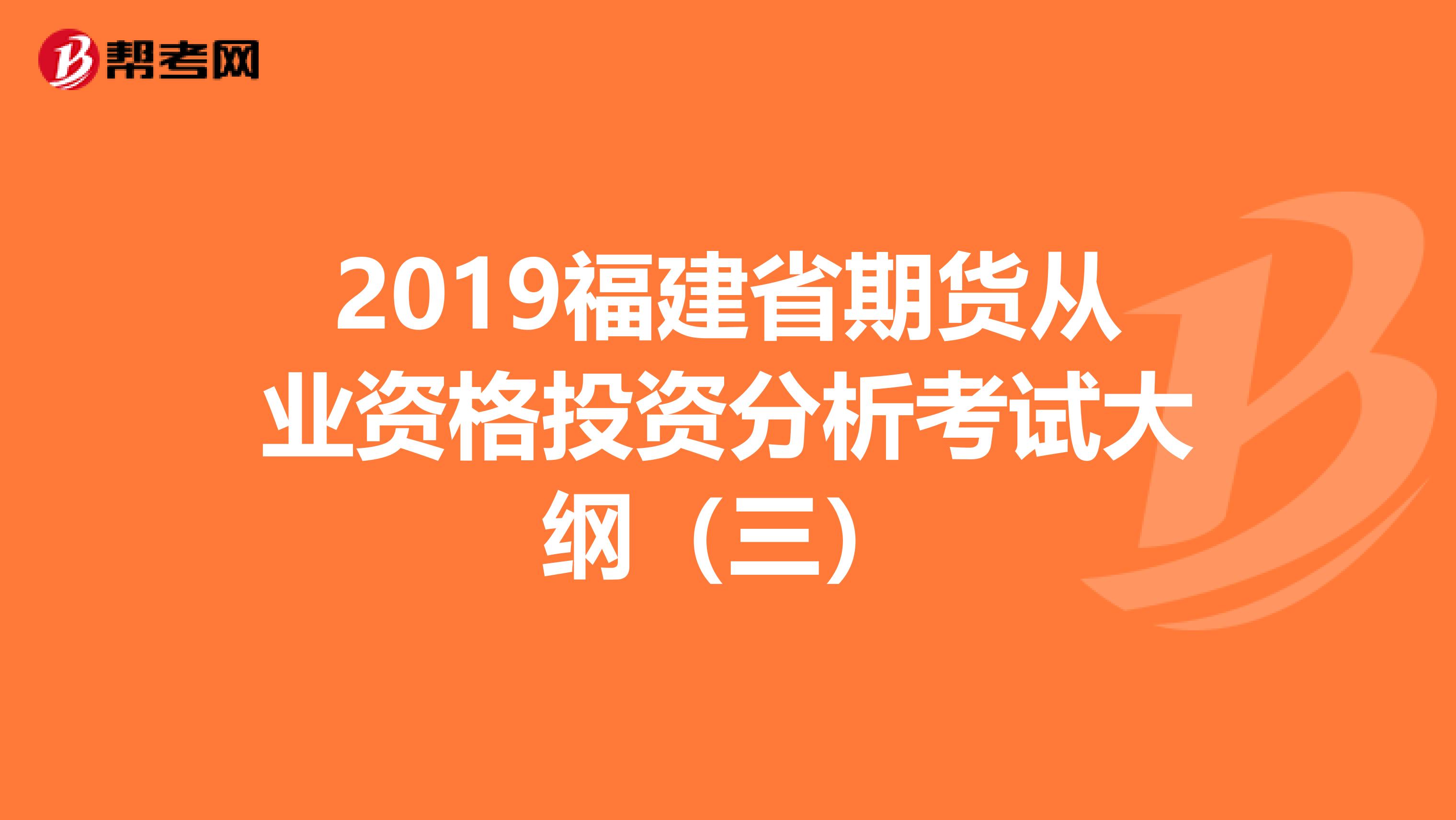2019福建省期貨從業資格投資分析考試大綱（三）