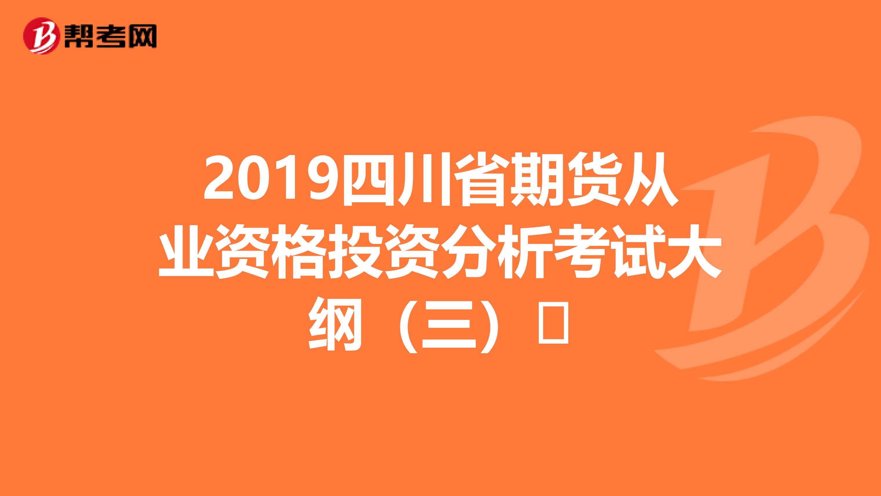 2019四川省期货从业资格投资分析考试大纲（三）​