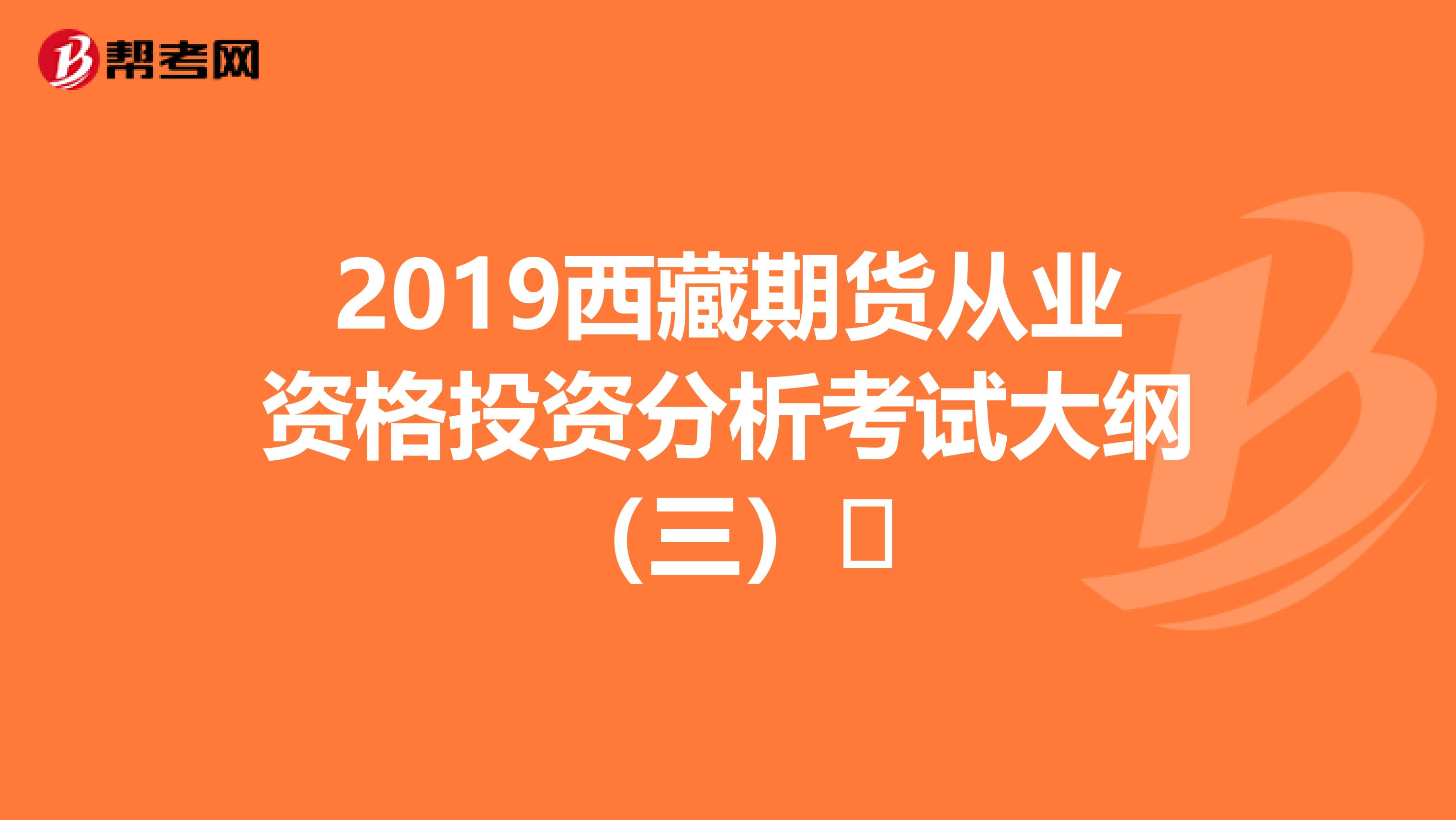 2019西藏期货从业资格投资分析考试大纲（三）​