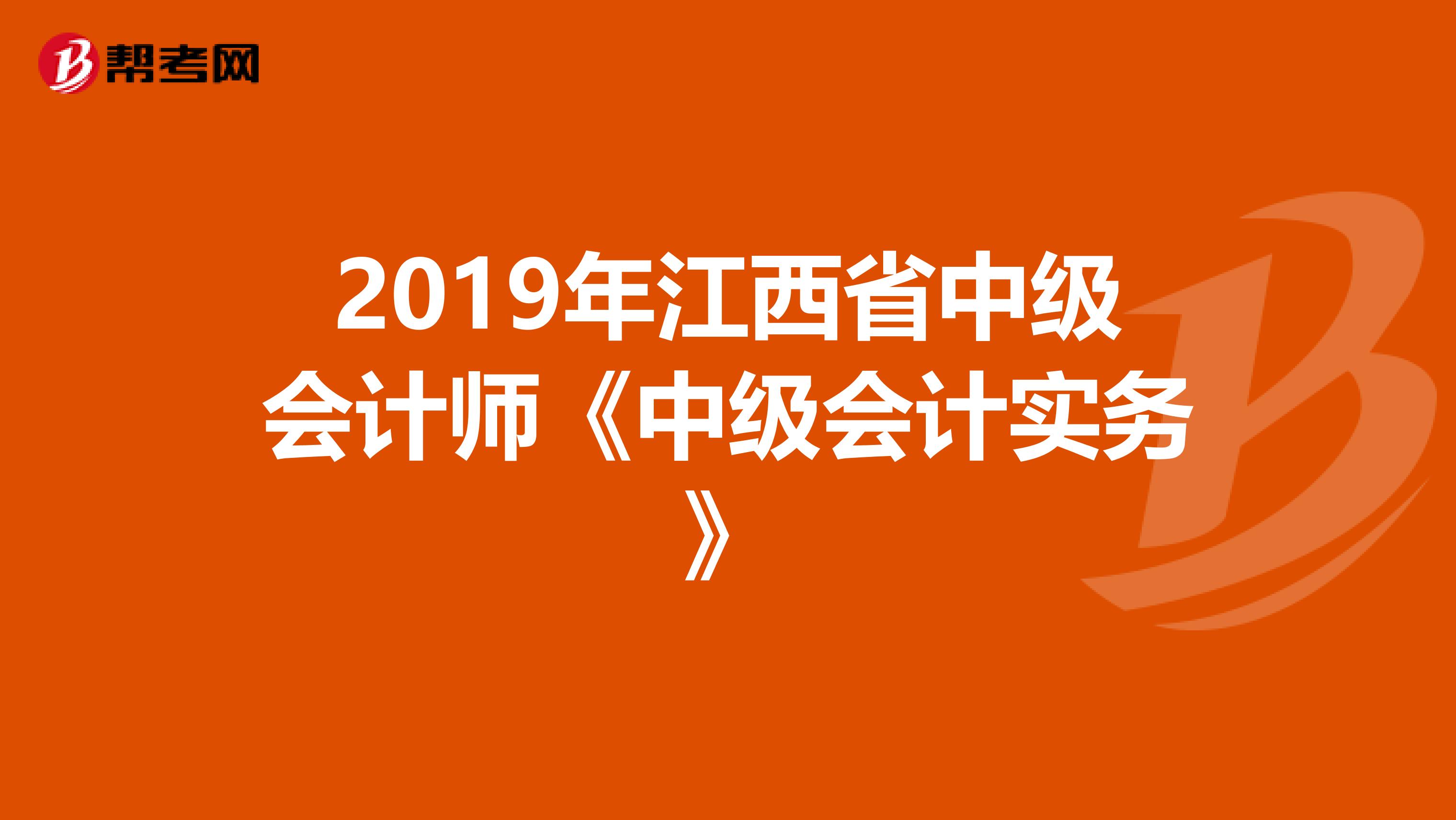 2019年江西省中级会计师《中级会计实务》