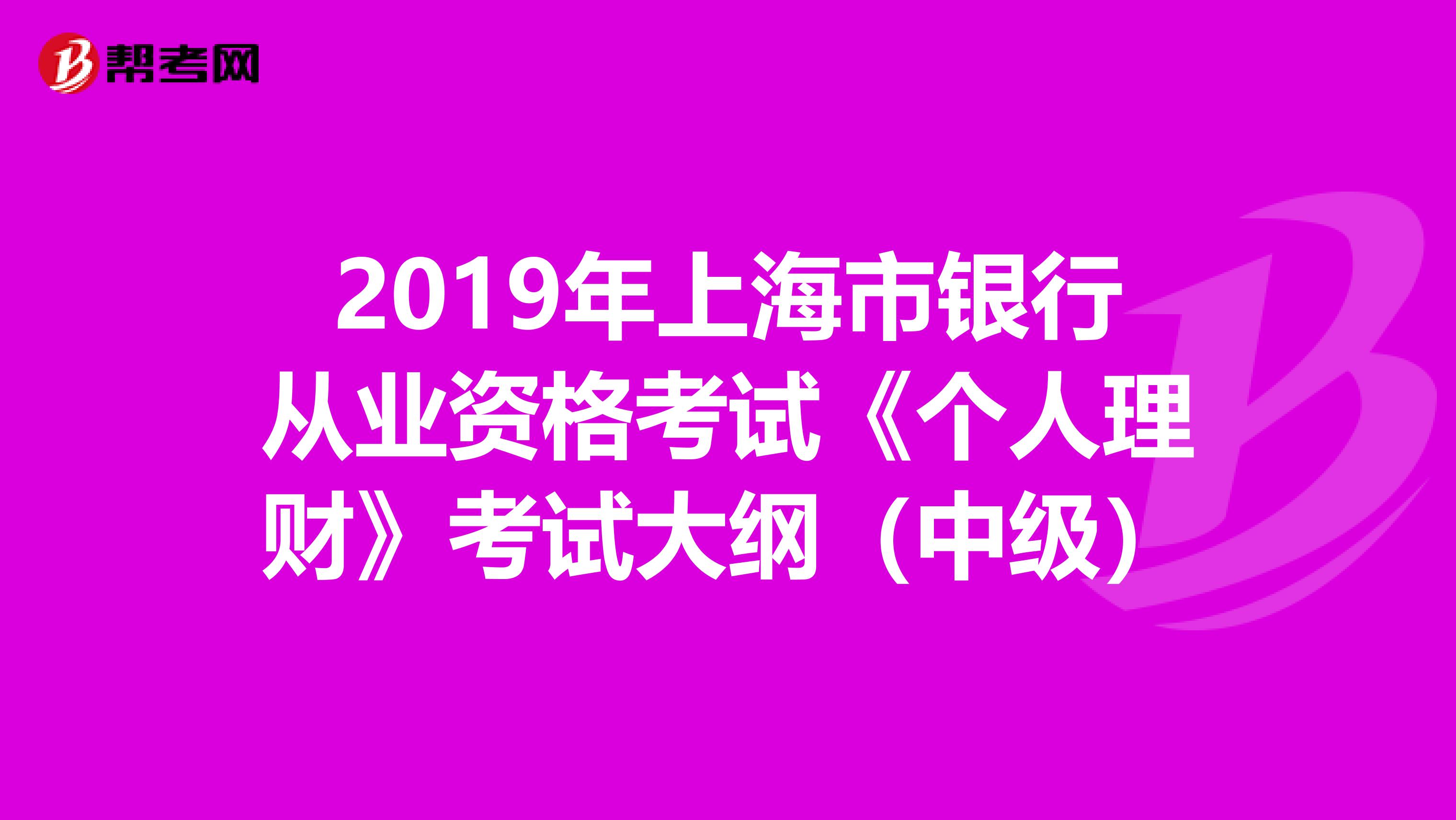 2019年上海市银行从业资格考试《个人理财》考试大纲（中级）