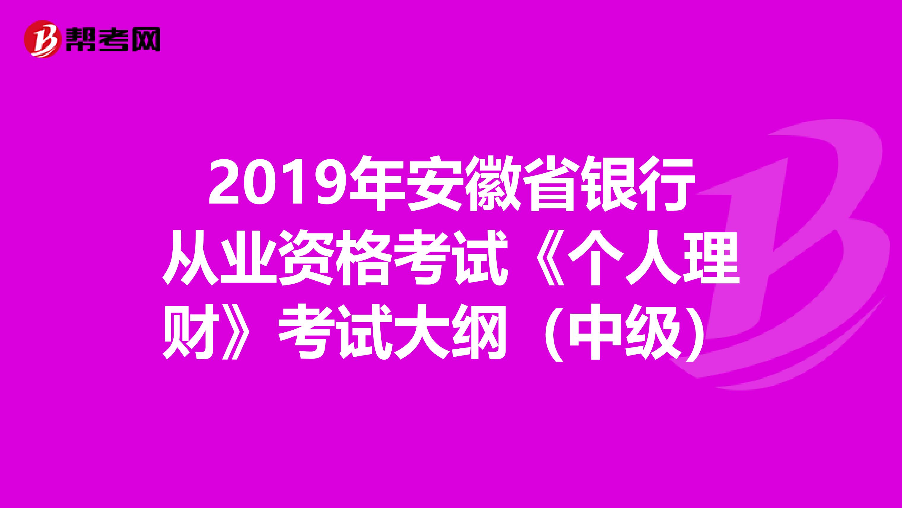 2019年安徽省银行从业资格考试《个人理财》考试大纲（中级）