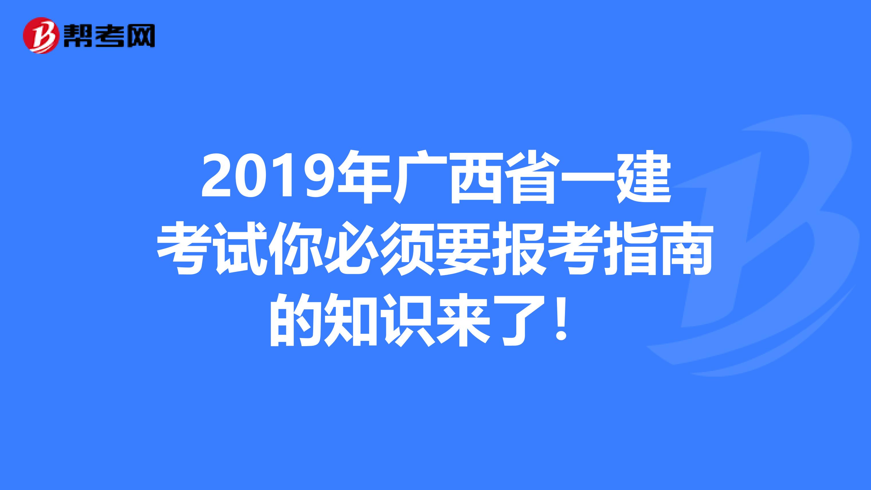 2019年广西省一建考试你必须要报考指南的知识来了！