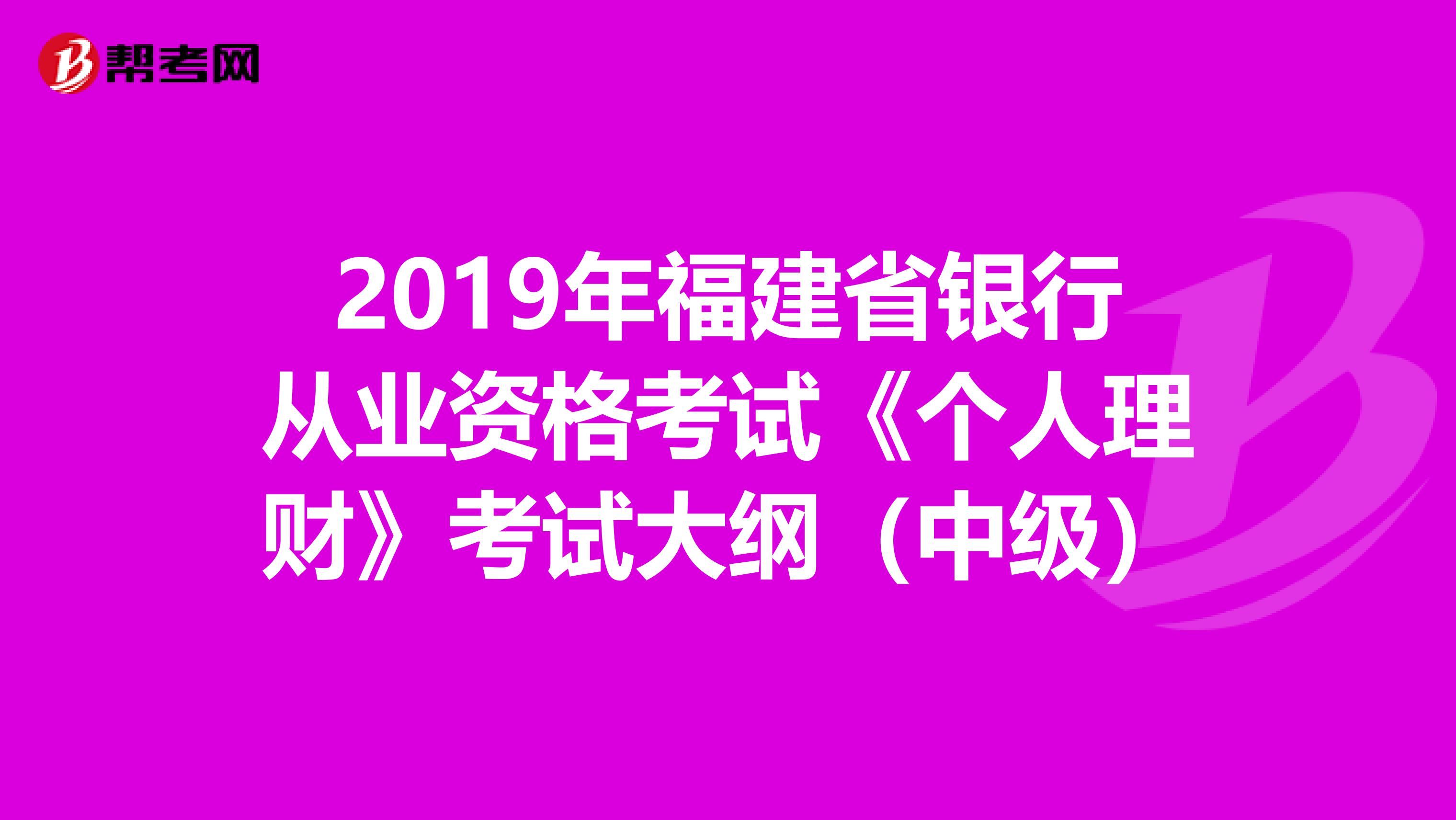 2019年福建省银行从业资格考试《个人理财》考试大纲（中级）