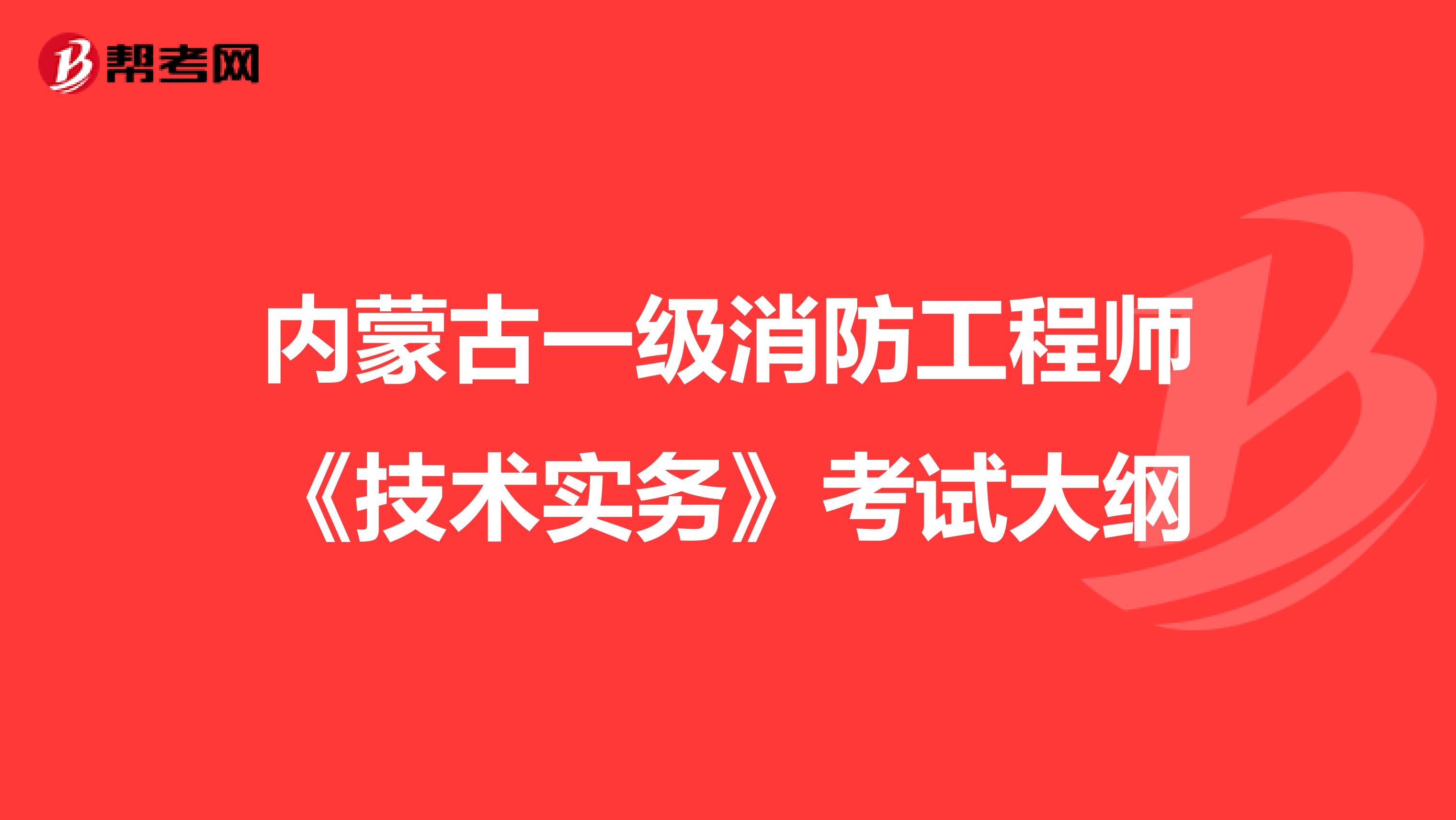 内蒙古一级消防工程师《技术实务》考试大纲