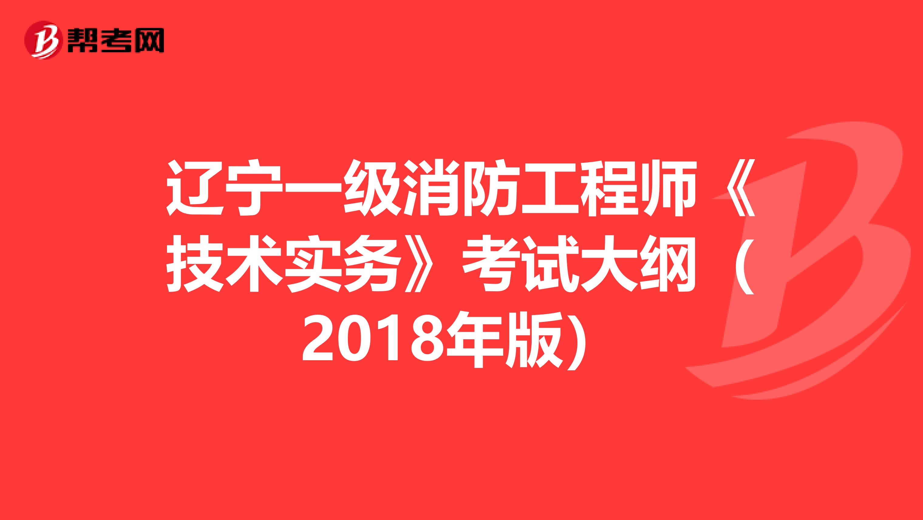 辽宁一级消防工程师《技术实务》考试大纲（2018年版）