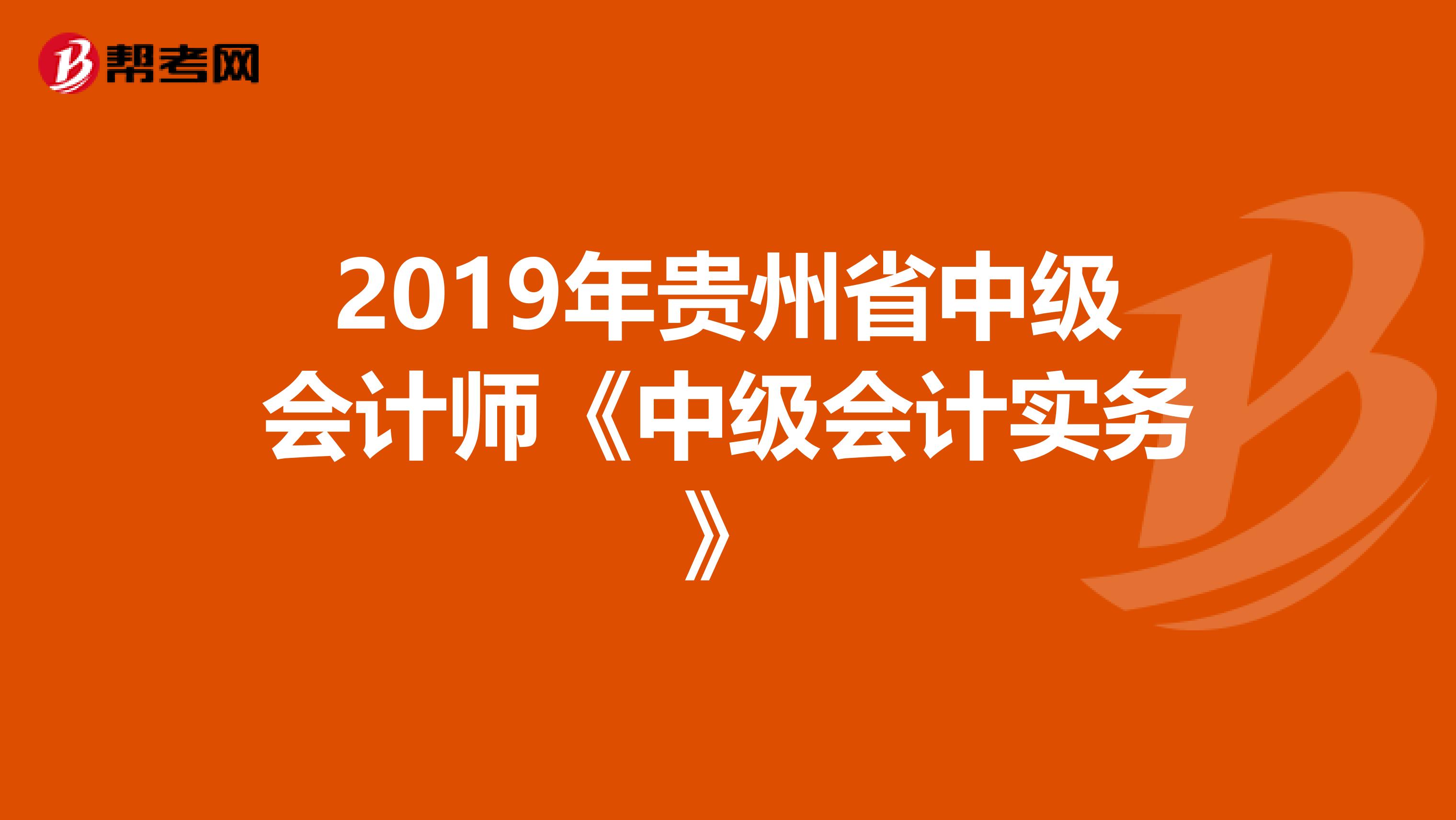 2019年贵州省中级会计师《中级会计实务》