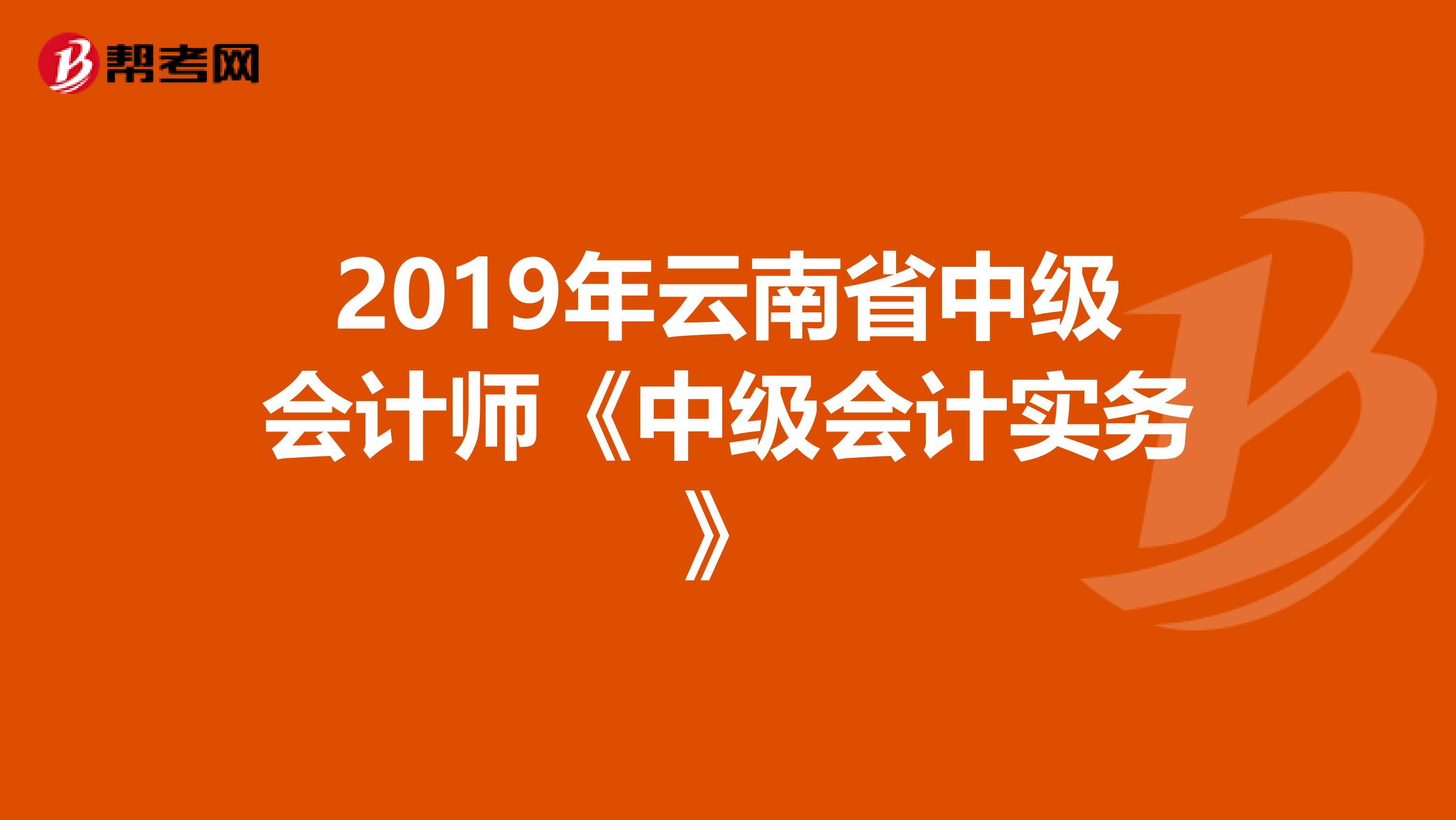 2019年云南省中级会计师《中级会计实务》