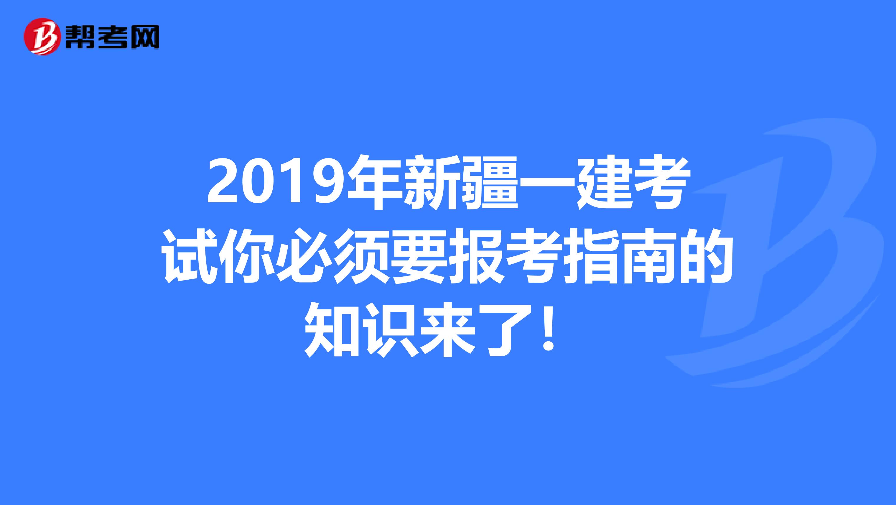 2019年新疆一建考试你必须要报考指南的知识来了！