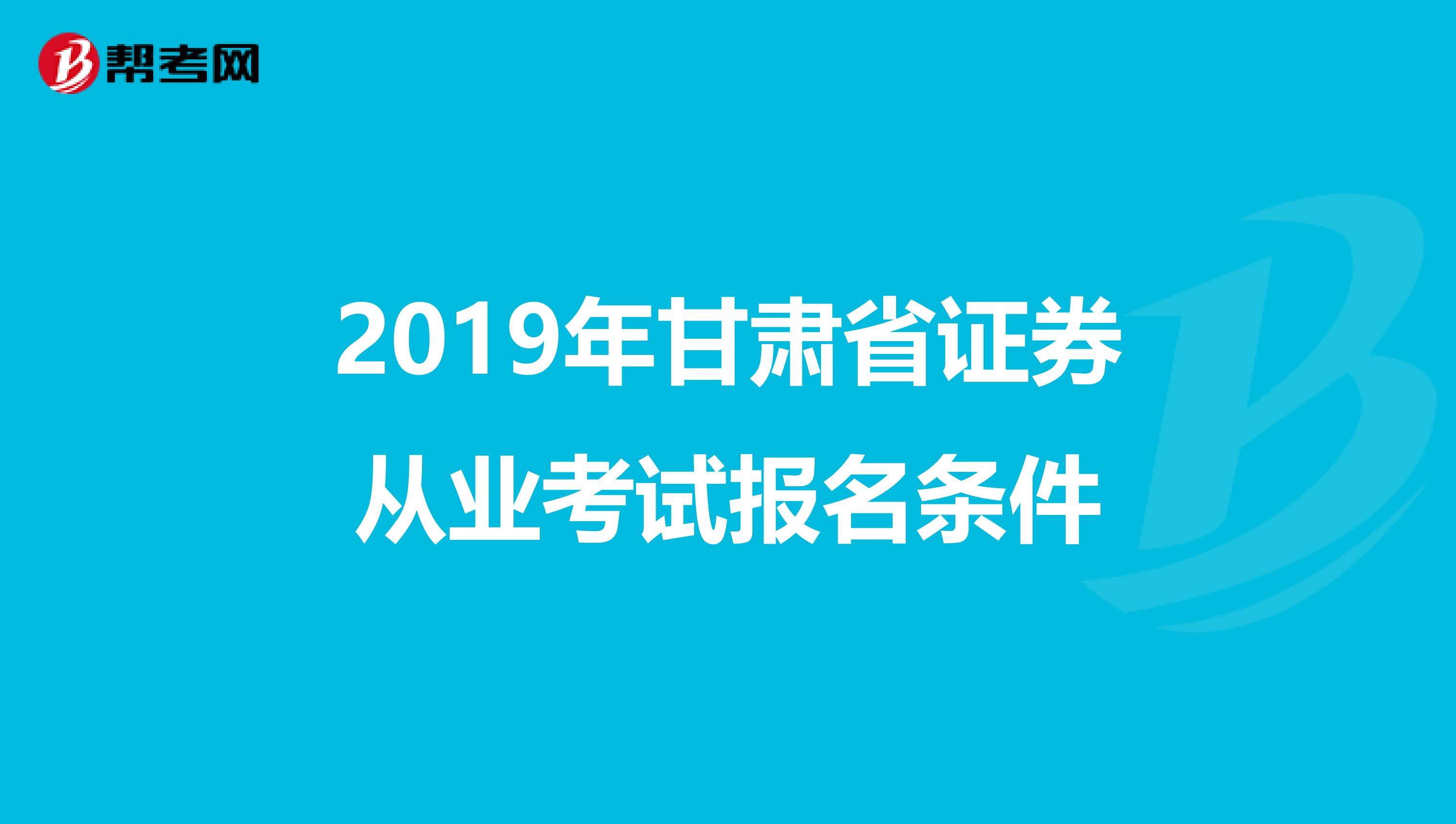 2019年甘肃省证券从业考试报名条件