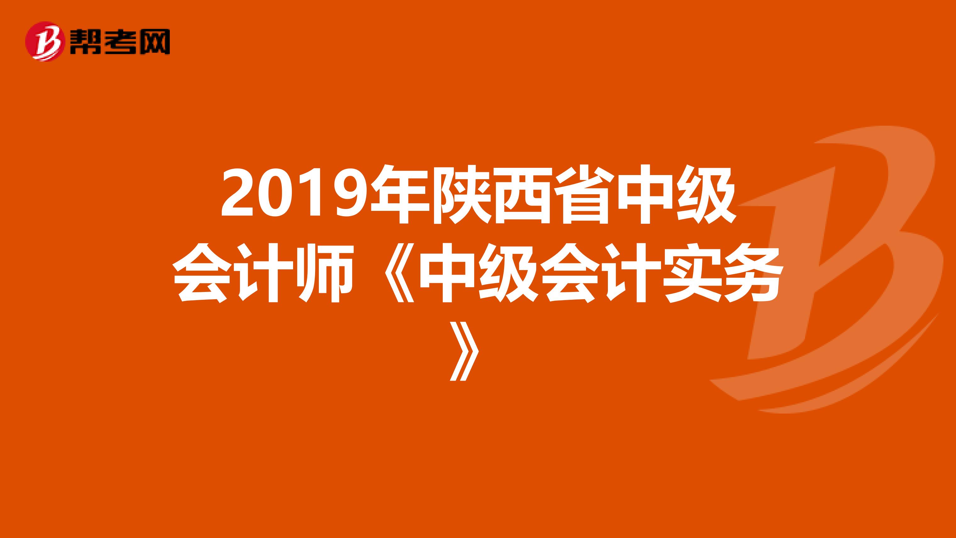 2019年陕西省中级会计师《中级会计实务》