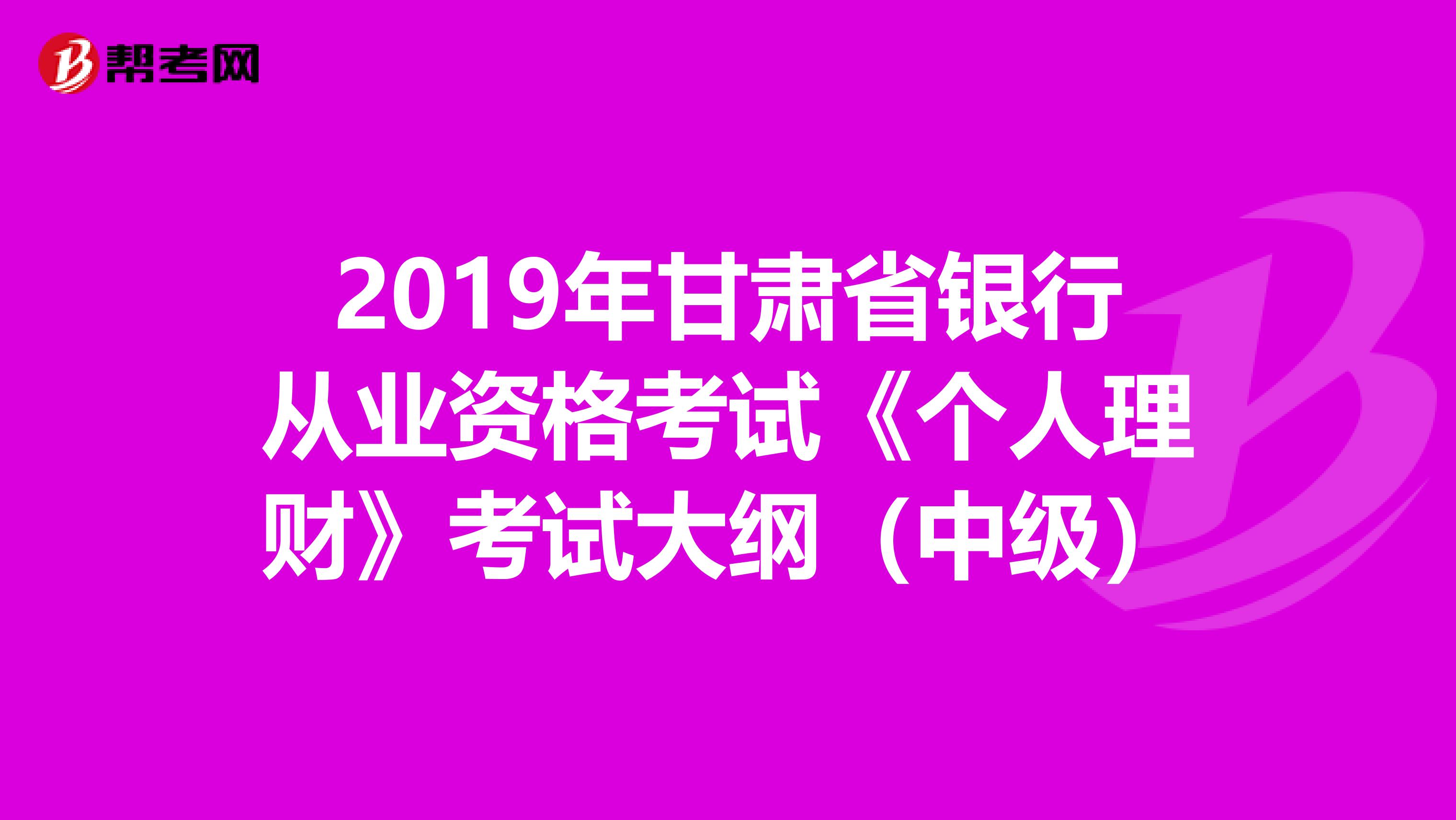 2019年甘肃省银行从业资格考试《个人理财》考试大纲（中级）