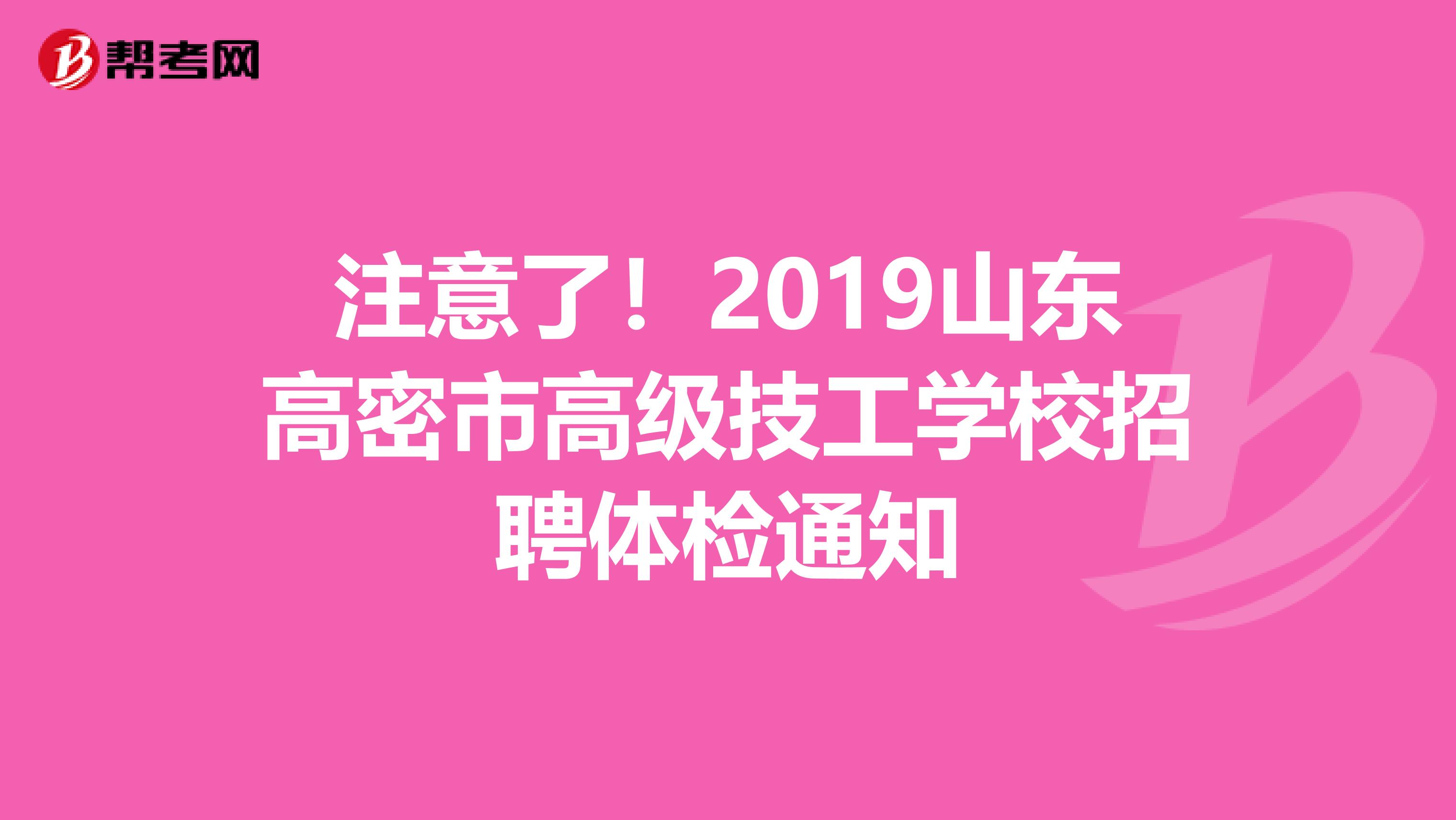 注意了！2019山东高密市高级技工学校招聘体检通知