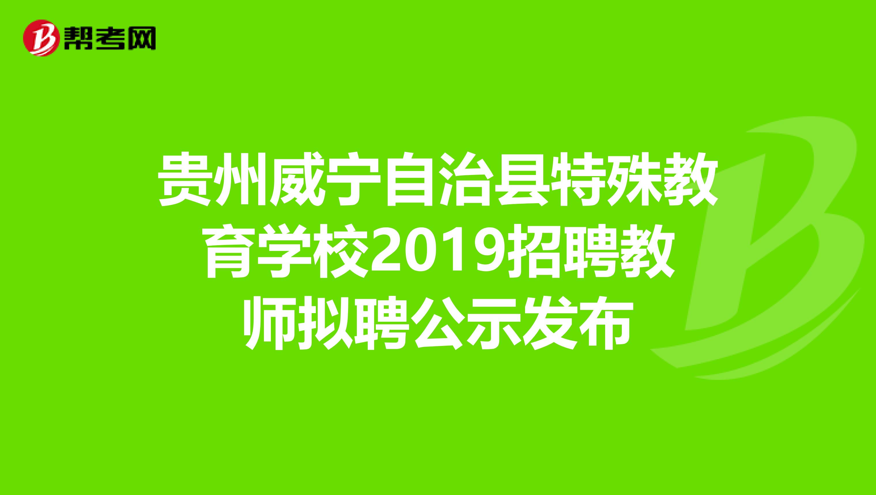 贵州威宁自治县特殊教育学校2019招聘教师拟聘公示发布