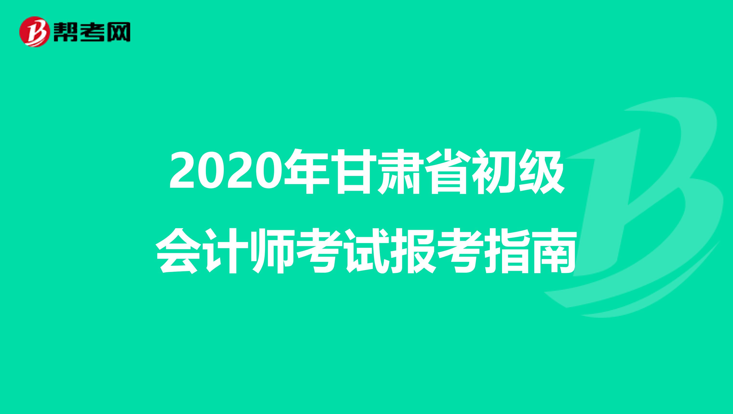 2020年甘肃省初级会计师考试报考指南