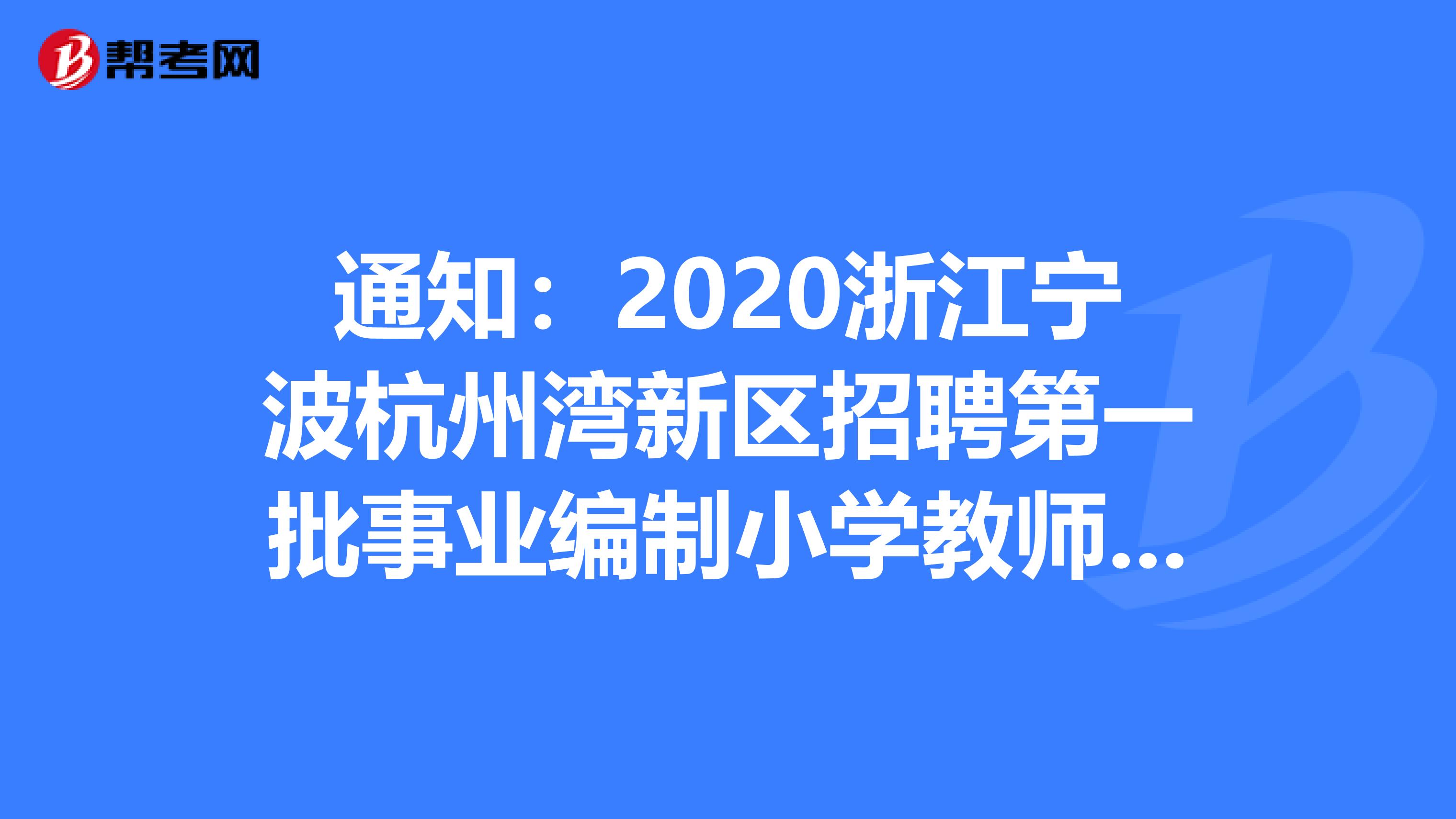 通知：2020浙江宁波杭州湾新区招聘第一批事业编制小学教师笔试、面试及后续环节公告