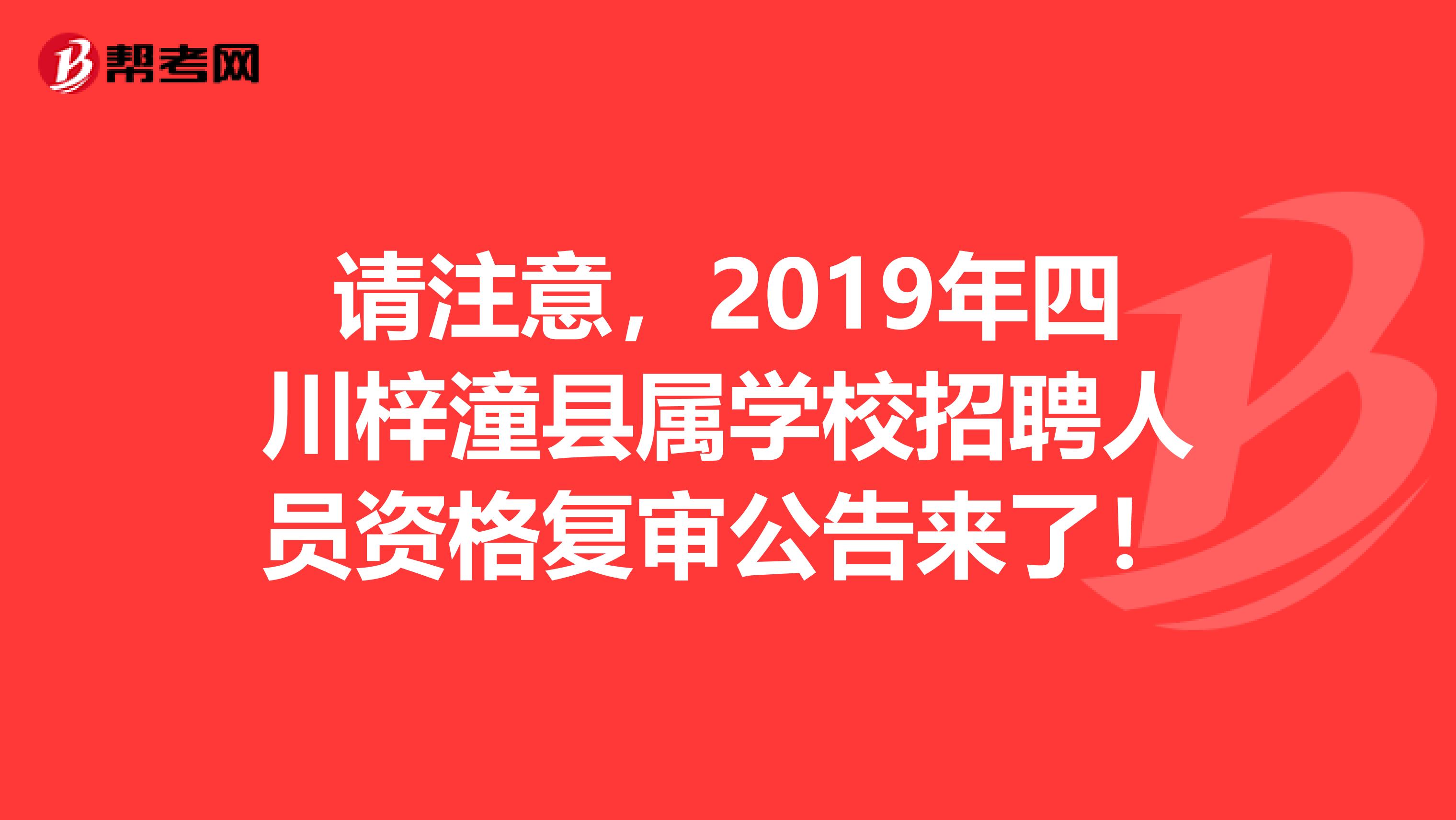 请注意，2019年四川梓潼县属学校招聘人员资格复审公告来了！