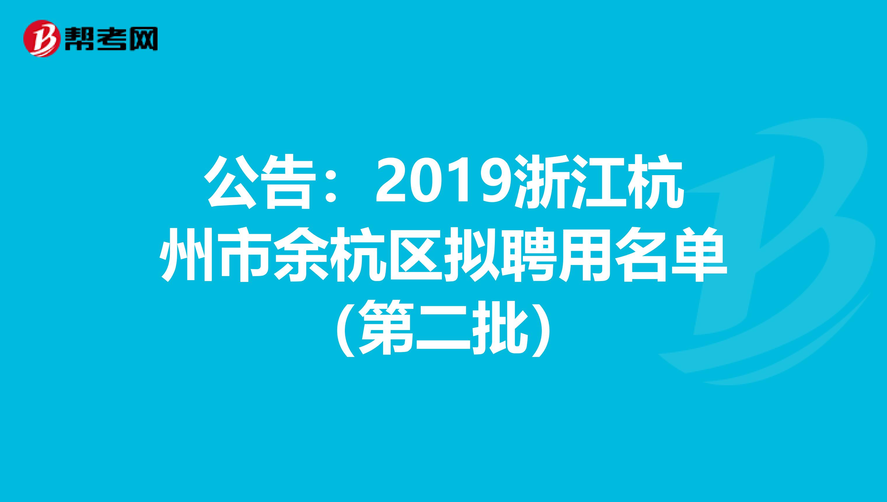 公告：2019浙江杭州市余杭区拟聘用名单（第二批）