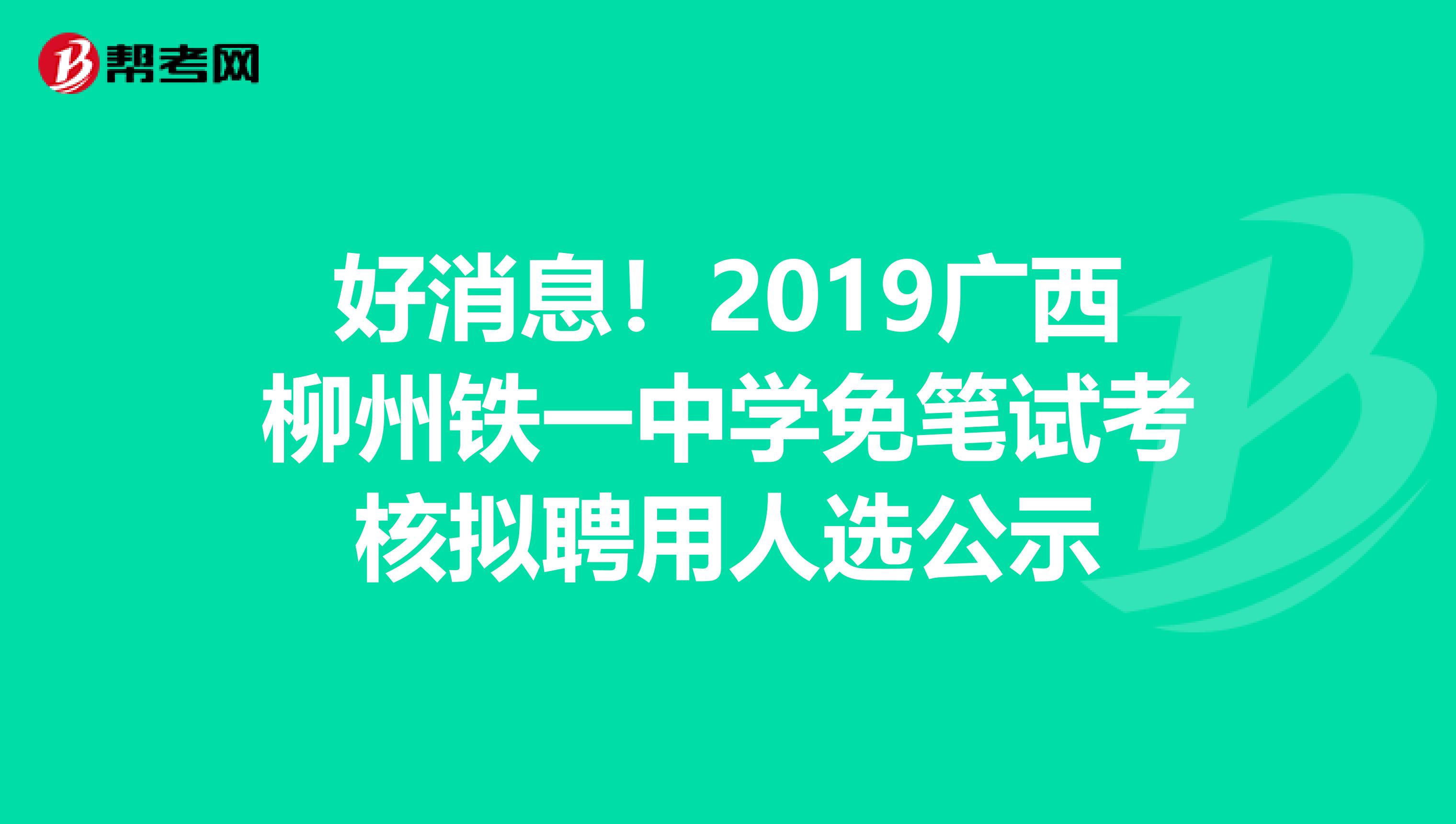 好消息！2019广西柳州铁一中学免笔试考核拟聘用人选公示