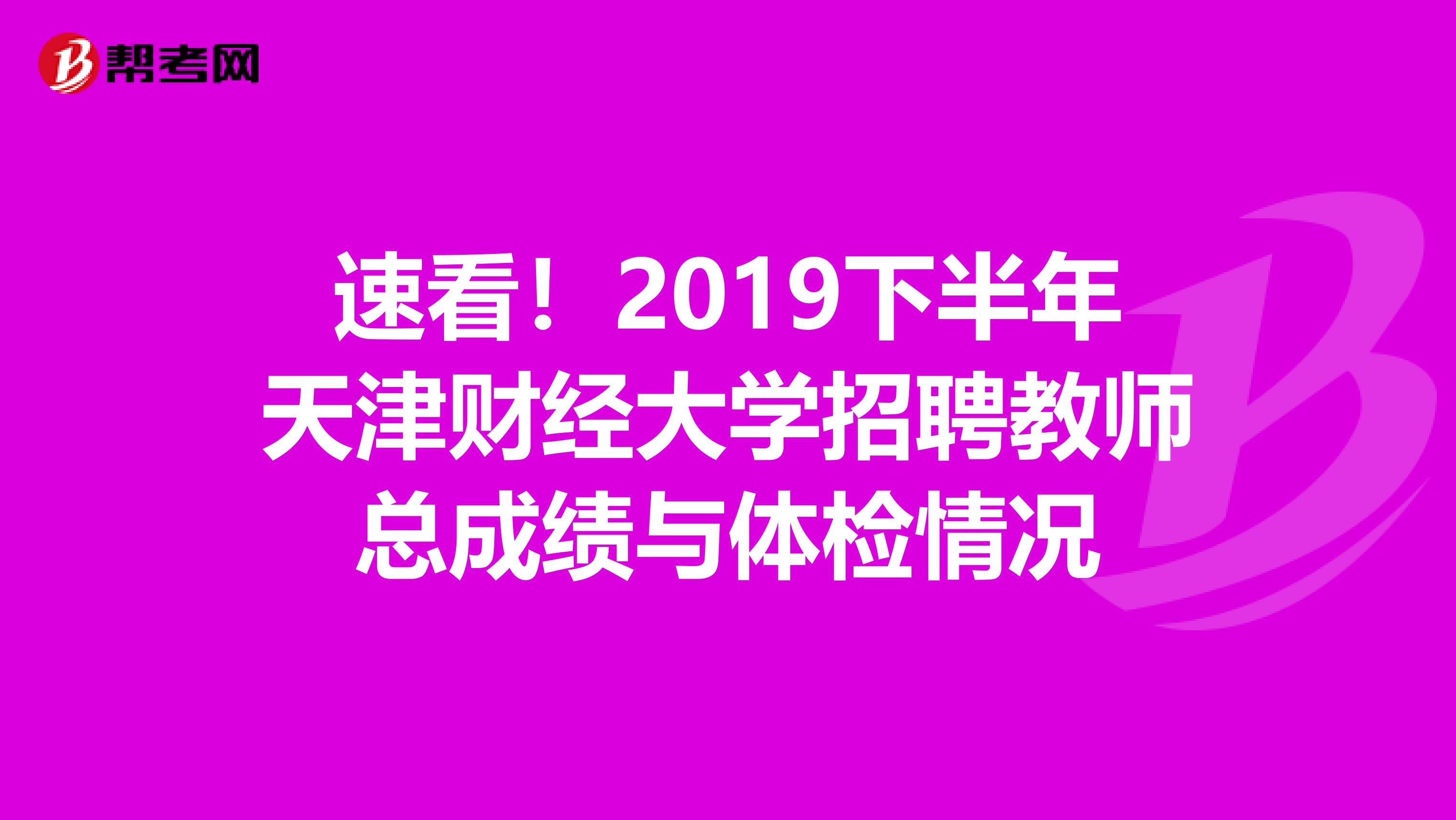 速看！2019下半年天津财经大学招聘教师总成绩与体检情况