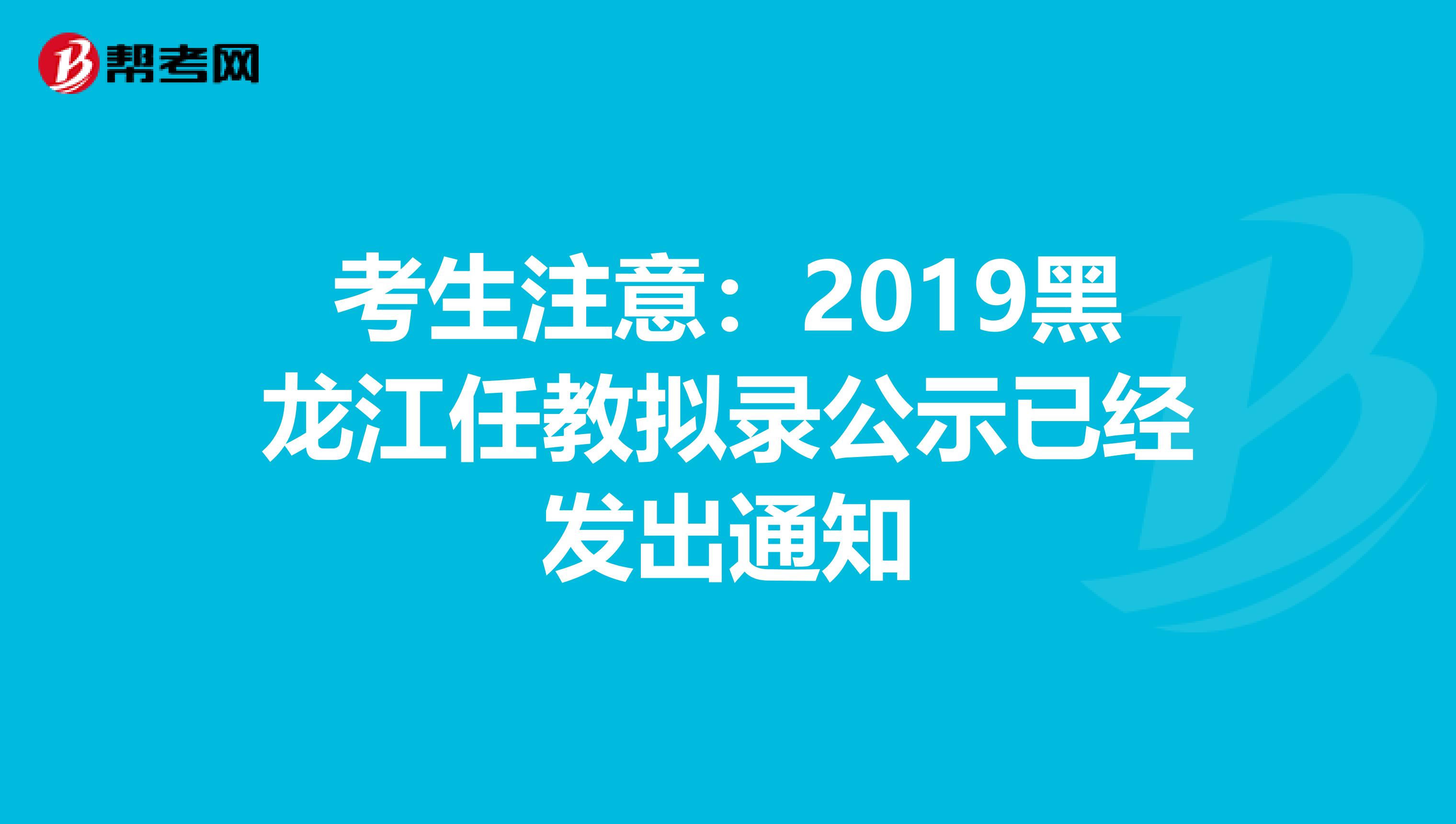 考生注意：2019黑龙江任教拟录公示已经发出通知
