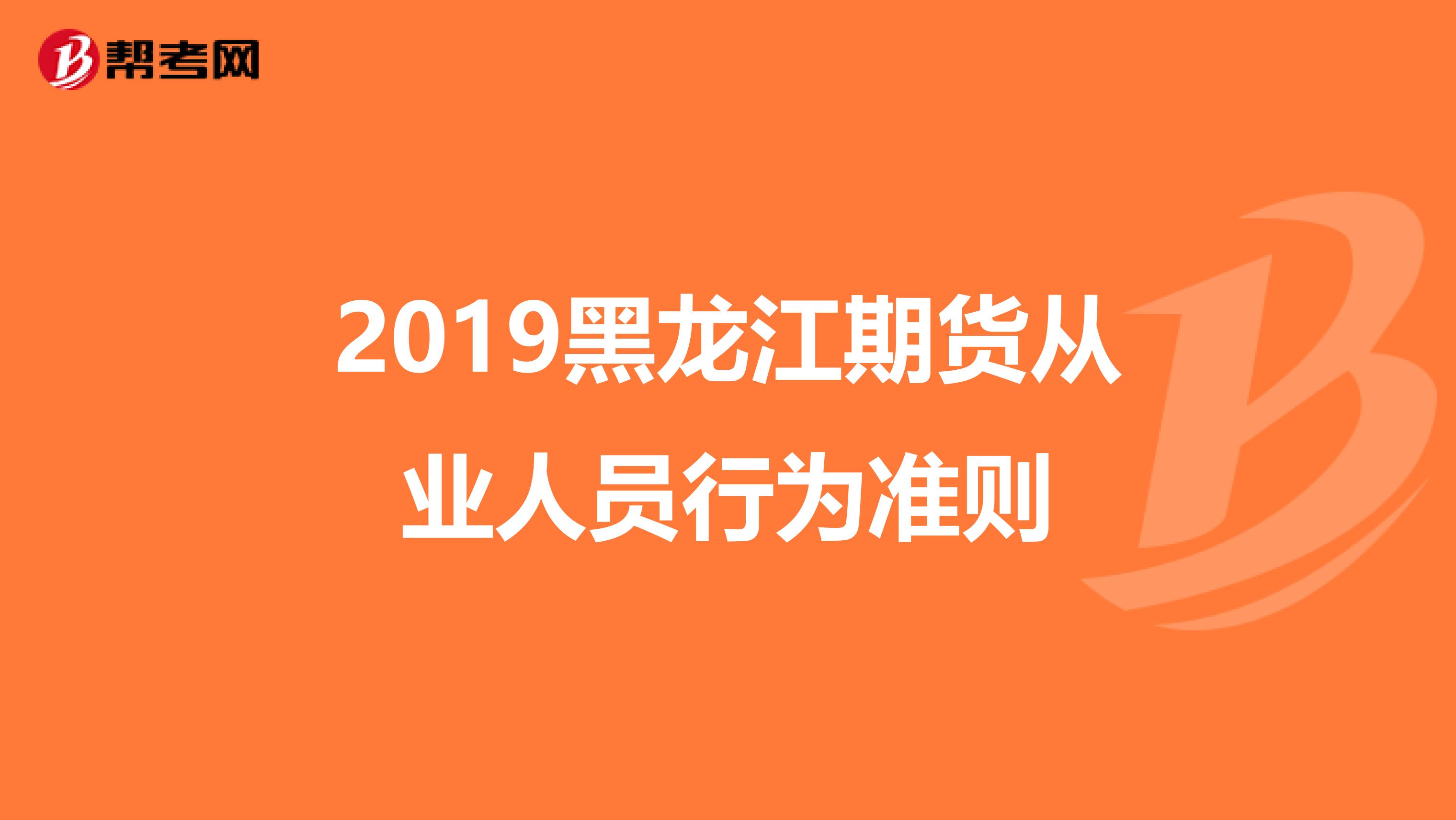 2019黑龙江期货从业人员行为准则