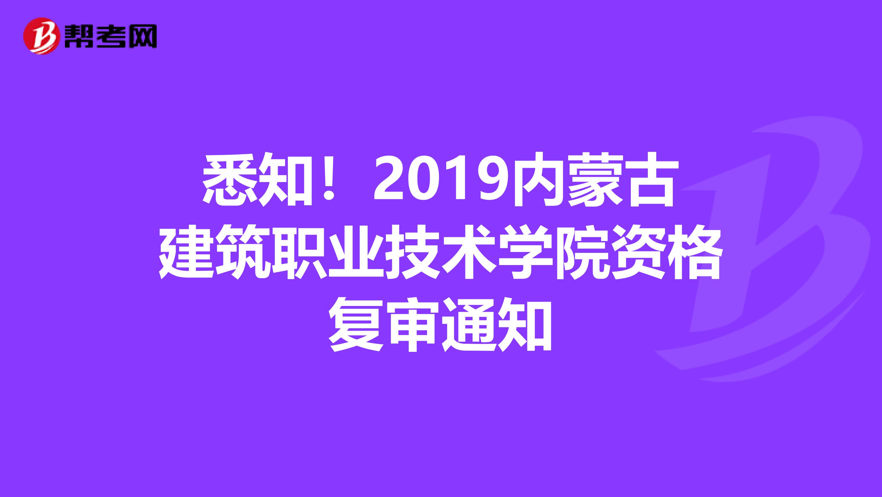 悉知！2019内蒙古建筑职业技术学院资格复审通知