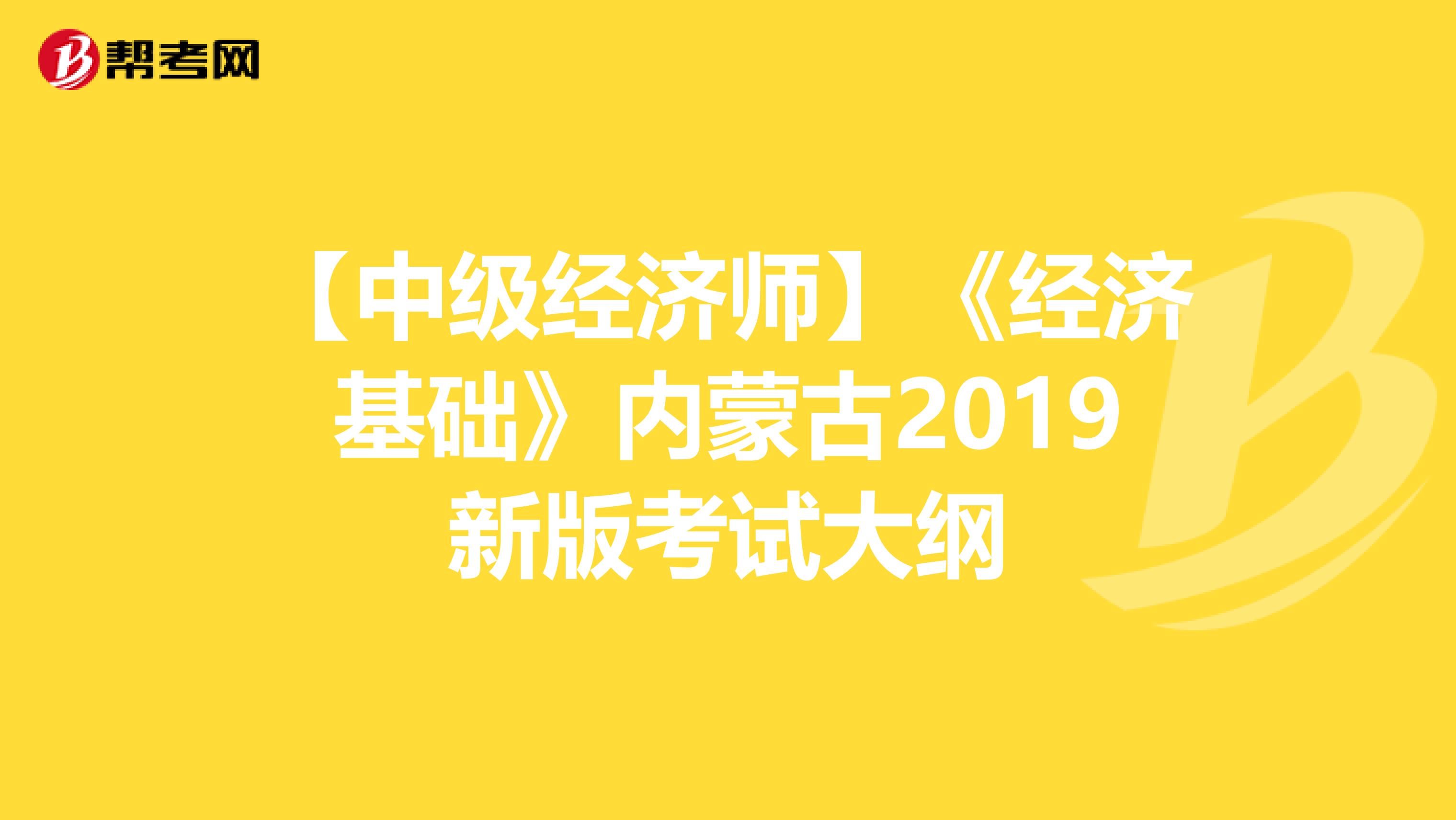 【中级经济师】《经济基础》内蒙古2019新版考试大纲