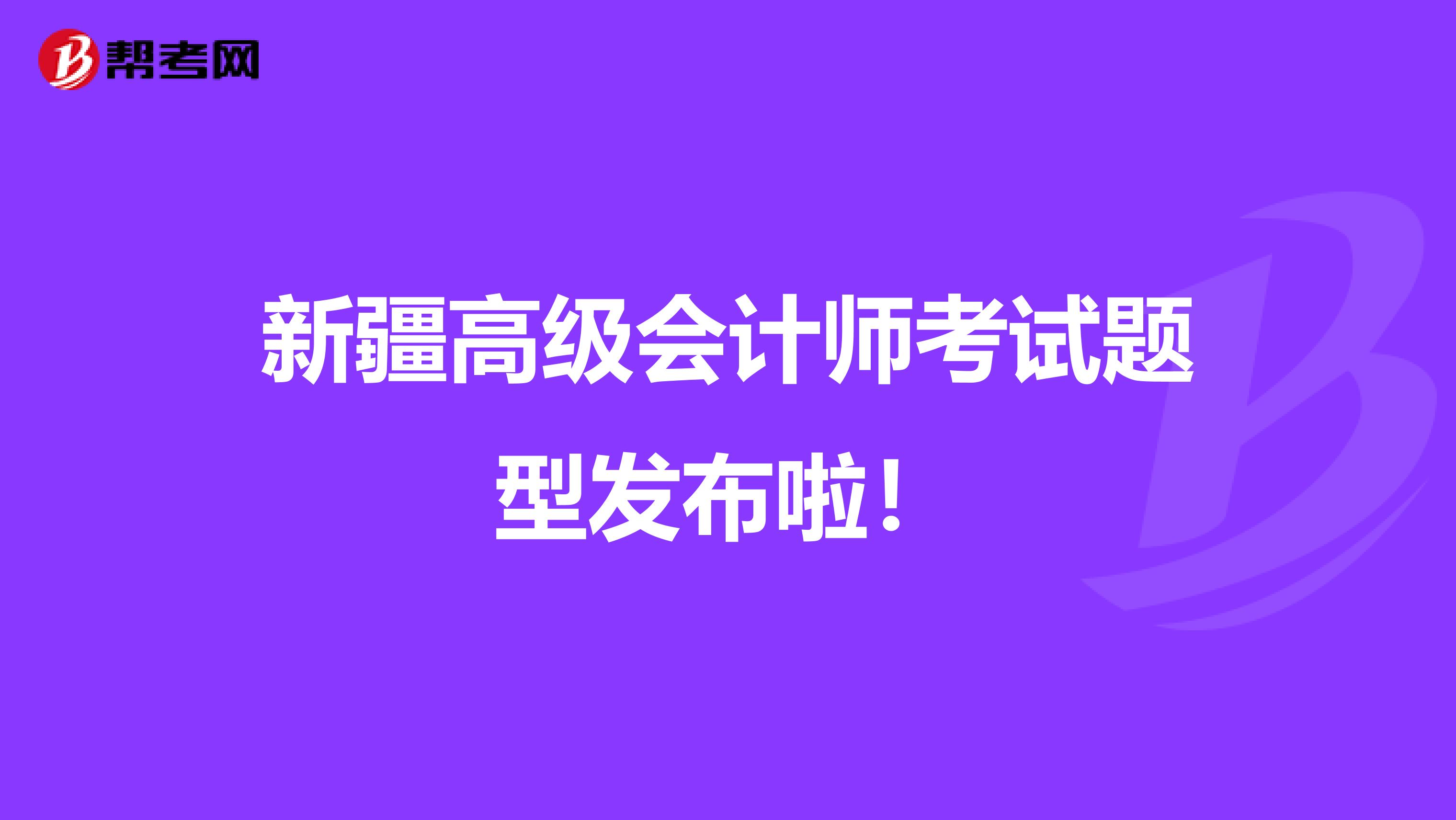 新疆高级会计师考试题型发布啦！