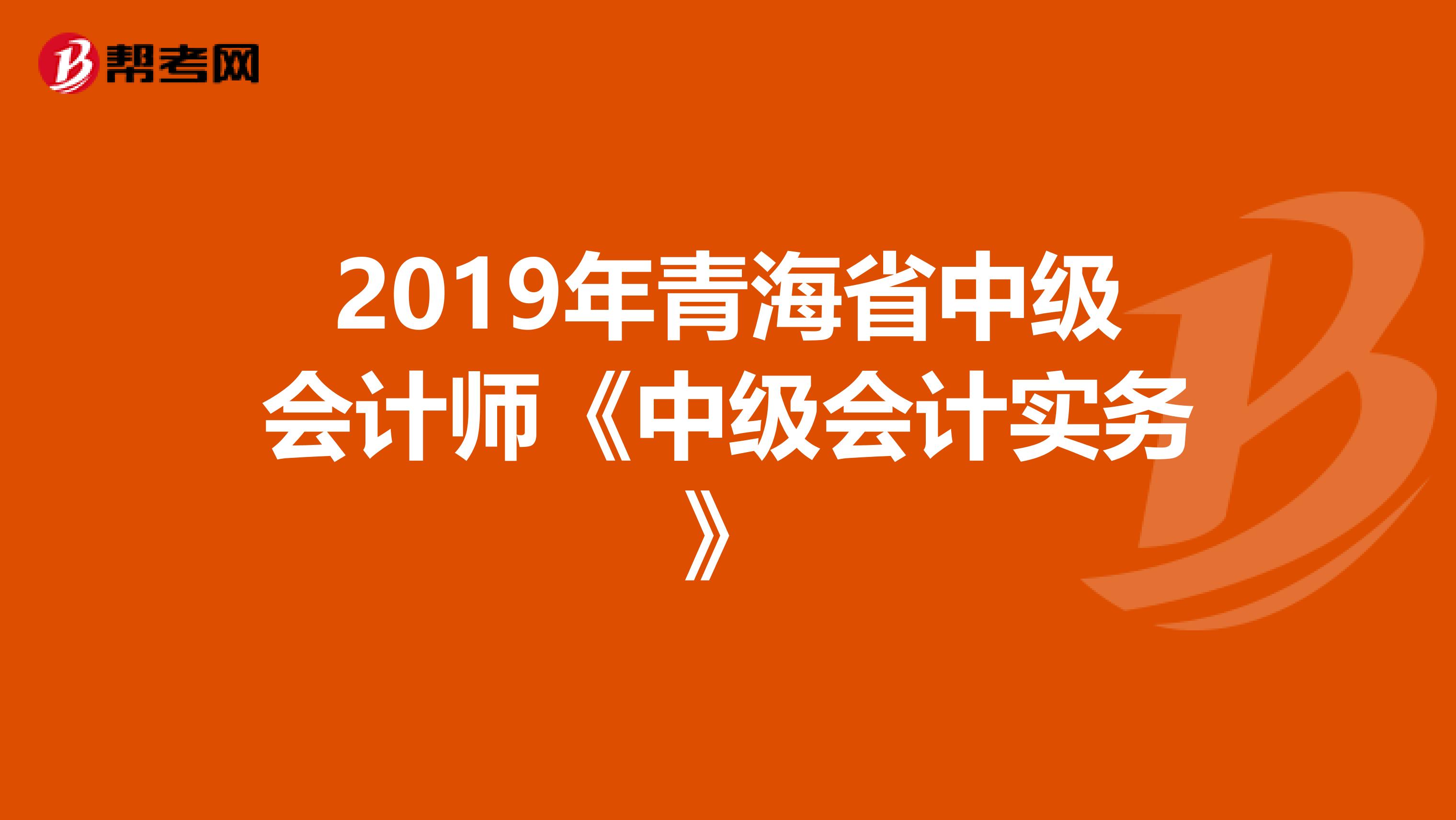 2019年青海省中级会计师《中级会计实务》