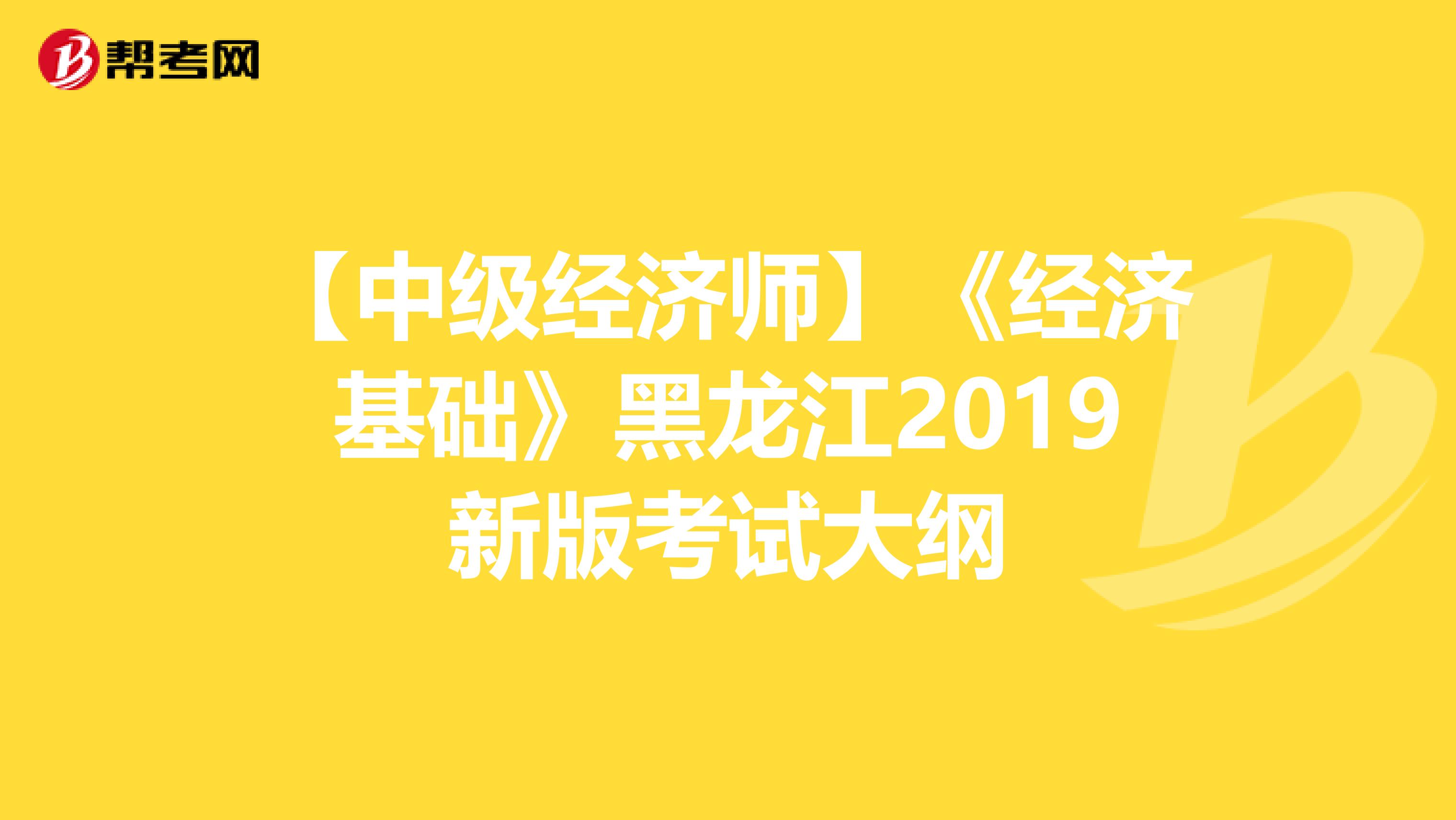 【中级经济师】《经济基础》黑龙江2019新版考试大纲