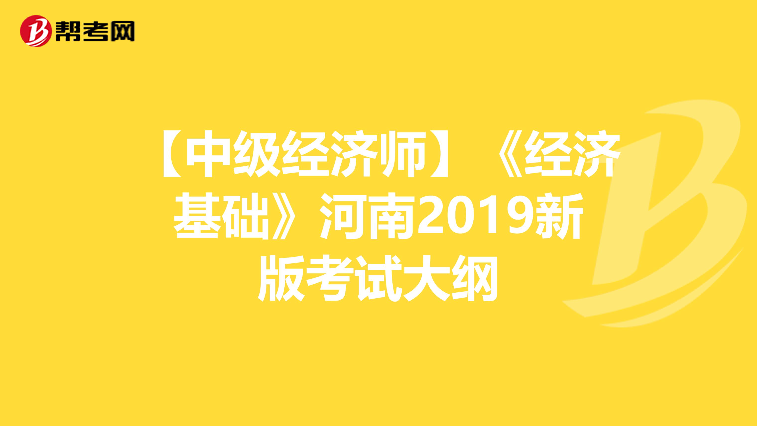 【中级经济师】《经济基础》河南2019新版考试大纲