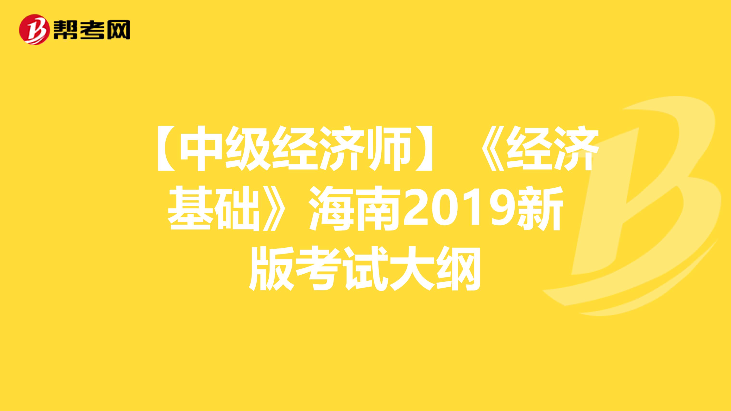 【中级经济师】《经济基础》海南2019新版考试大纲