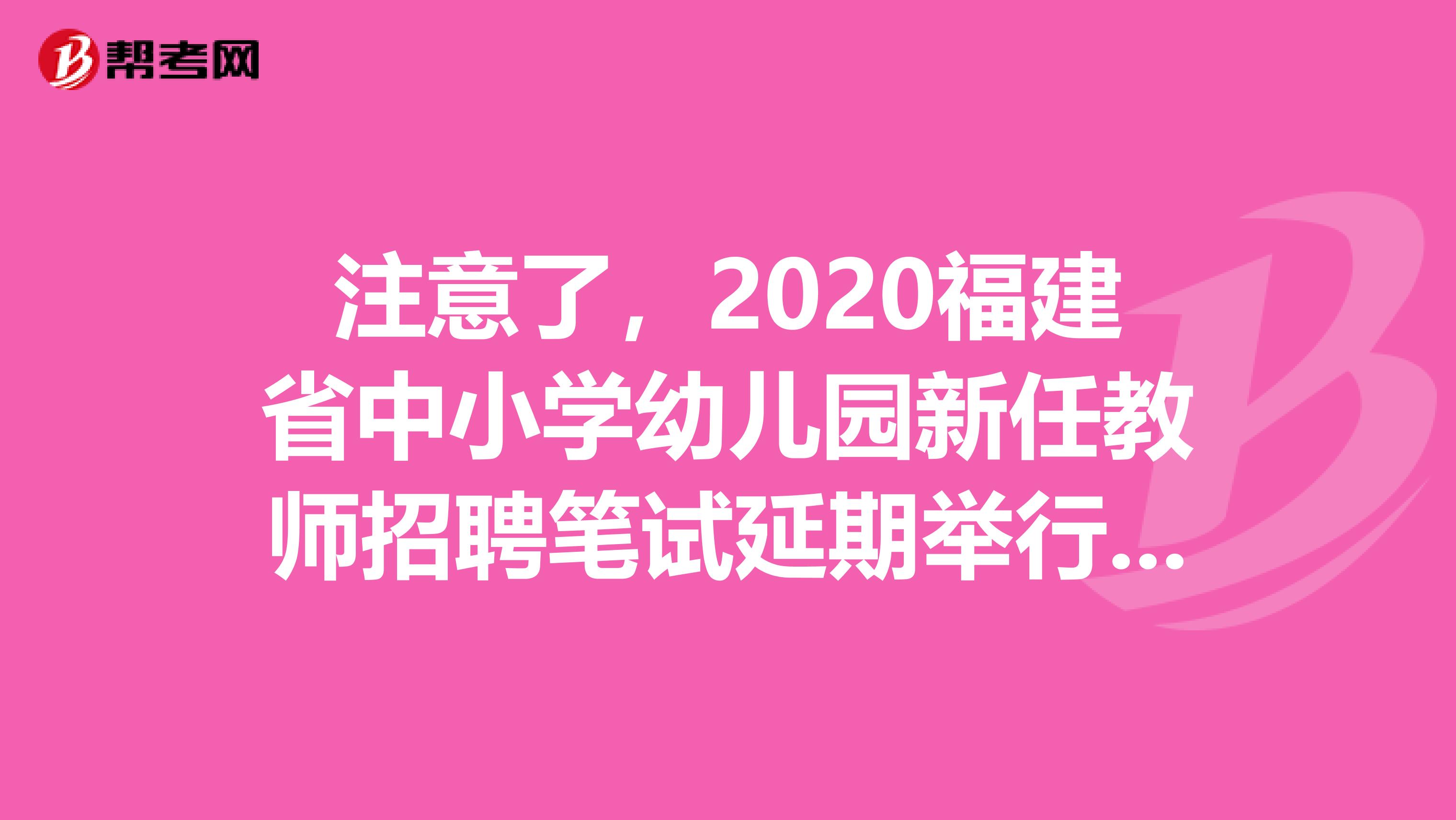 注意了，2020福建省中小学幼儿园新任教师招聘笔试延期举行通告