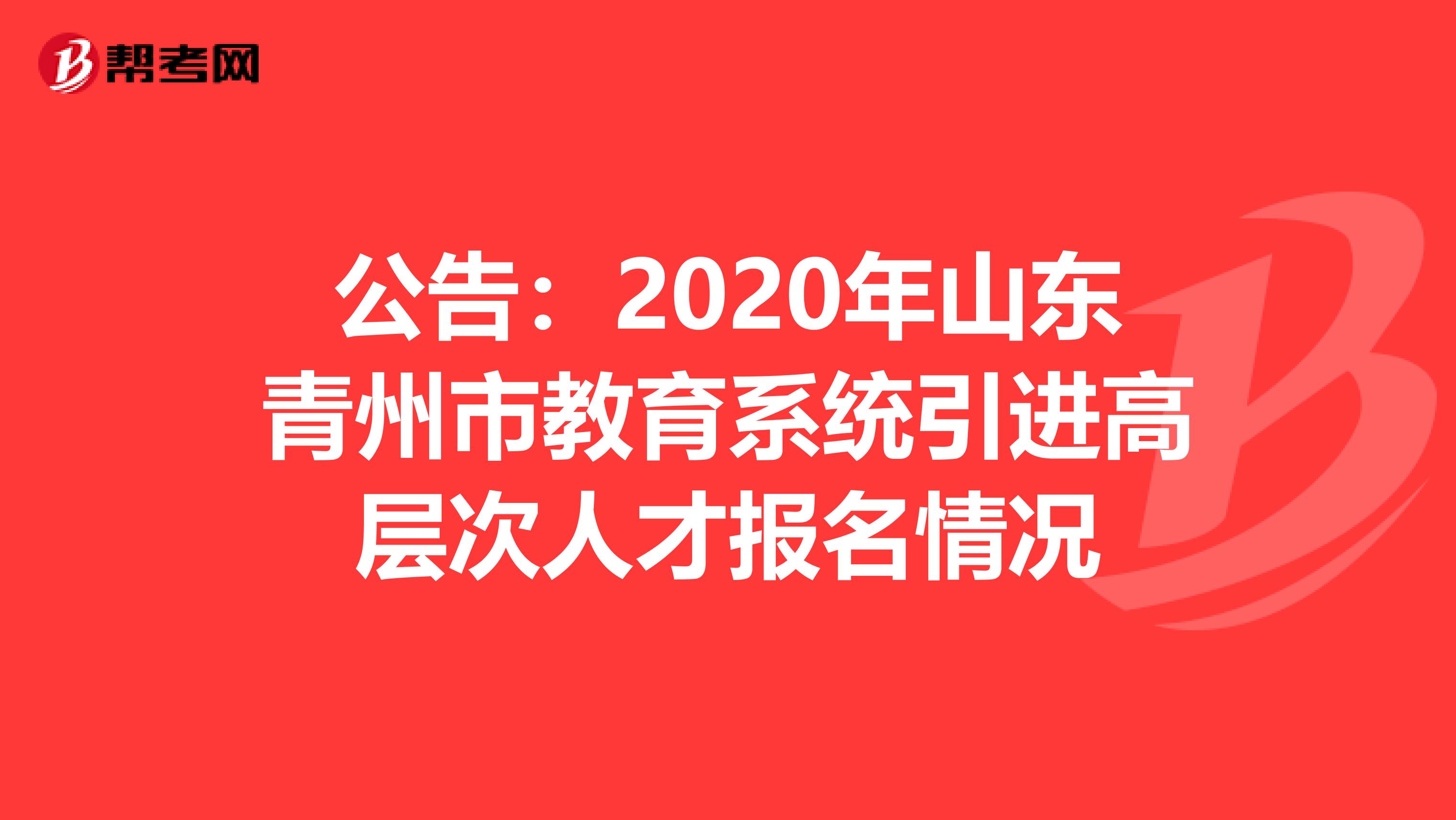 公告：2020年山东青州市教育系统引进高层次人才报名情况