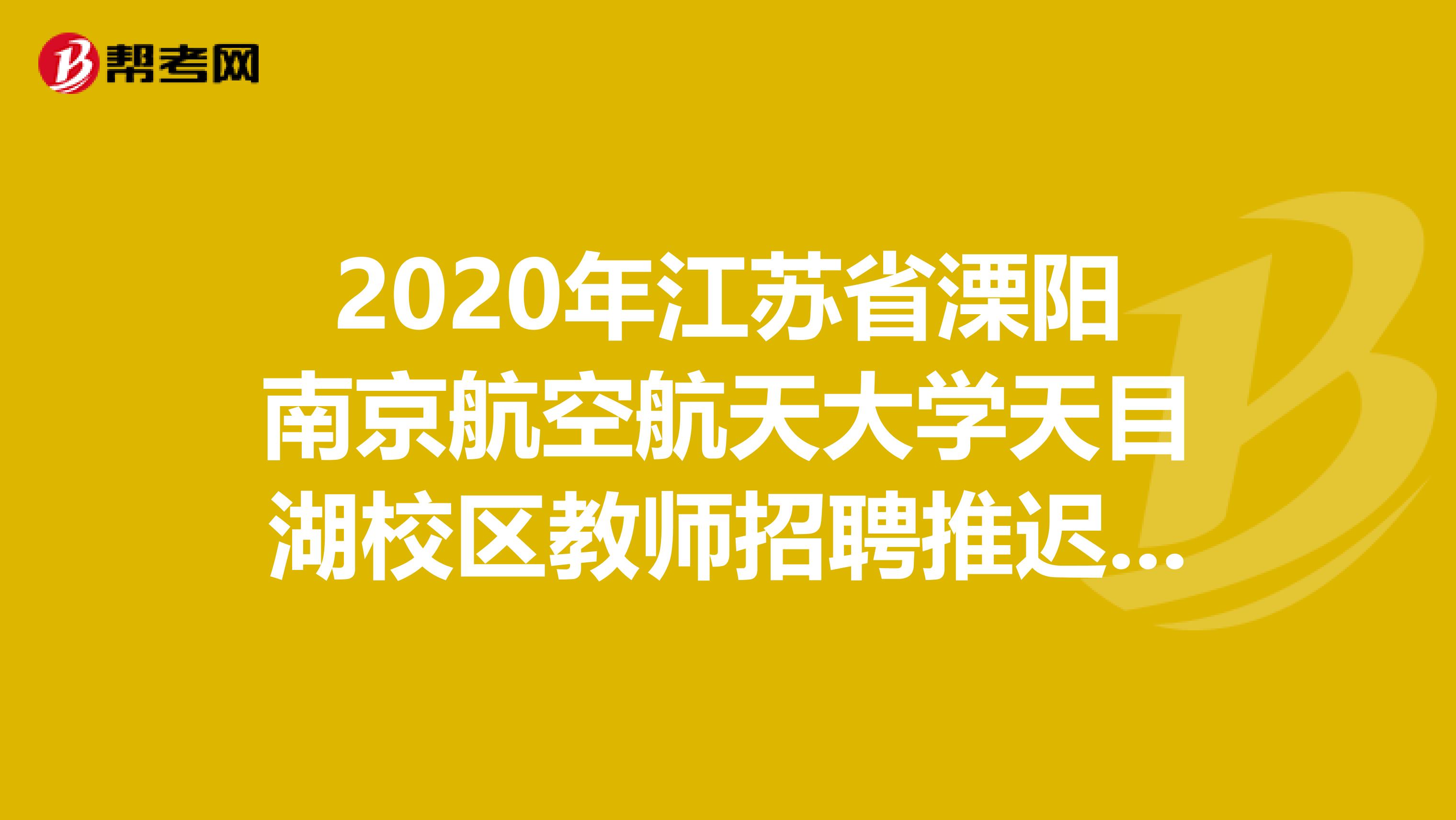 2020年江苏省溧阳南京航空航天大学天目湖校区教师招聘推迟的公告