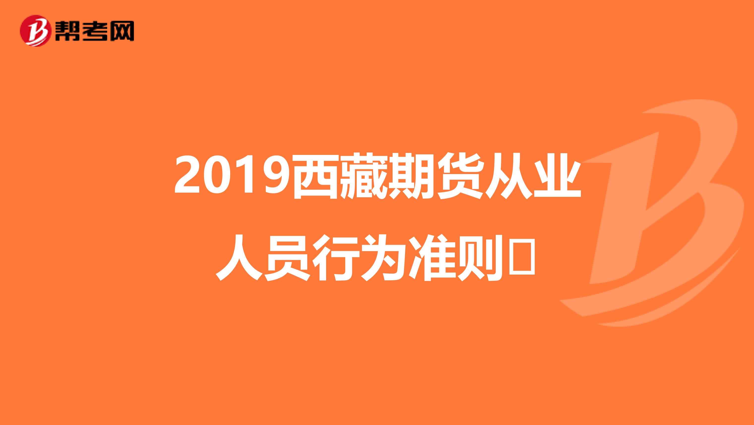 2019西藏期货从业人员行为准则​