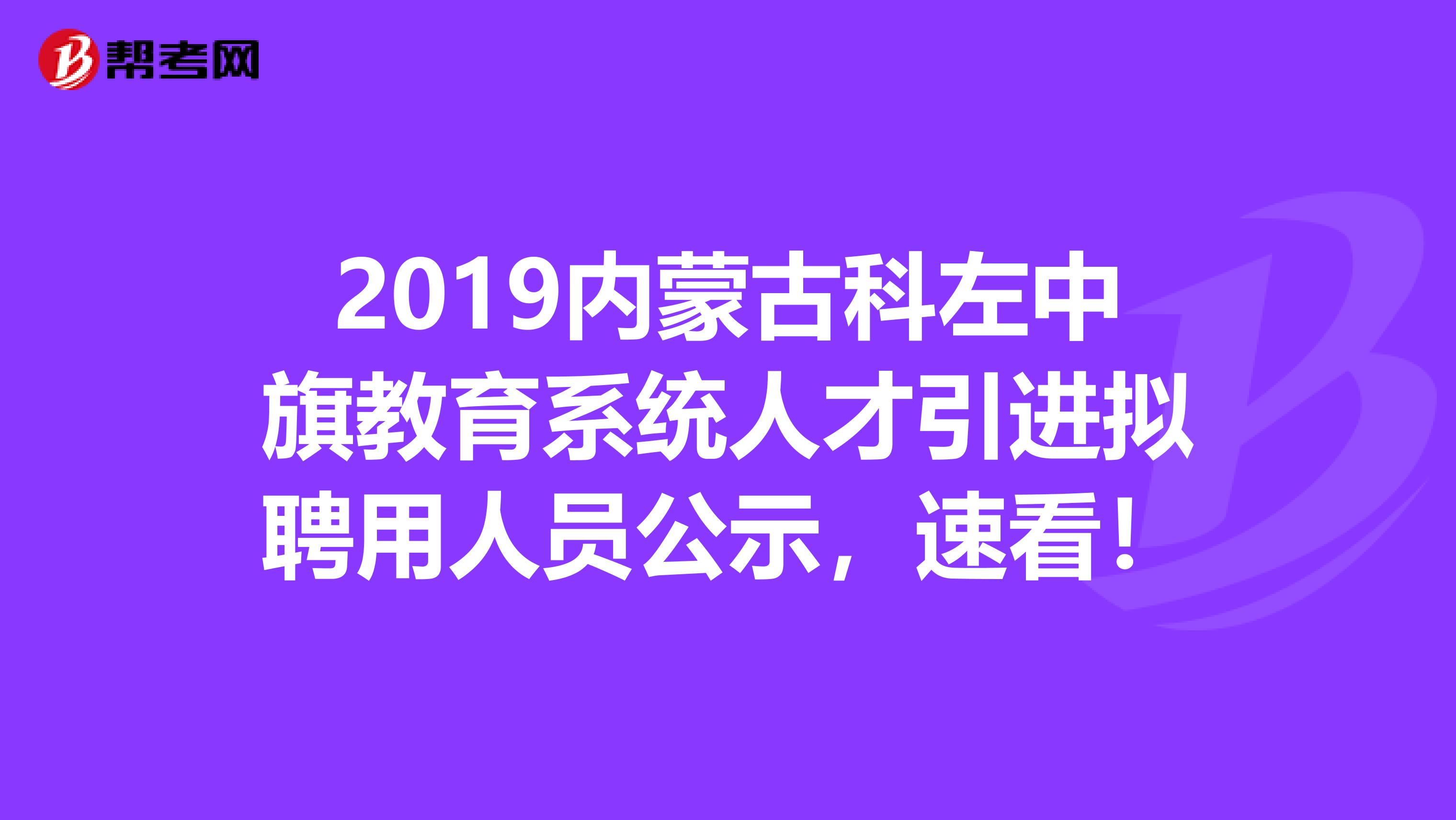 2019内蒙古科左中旗教育系统人才引进拟聘用人员公示，速看！