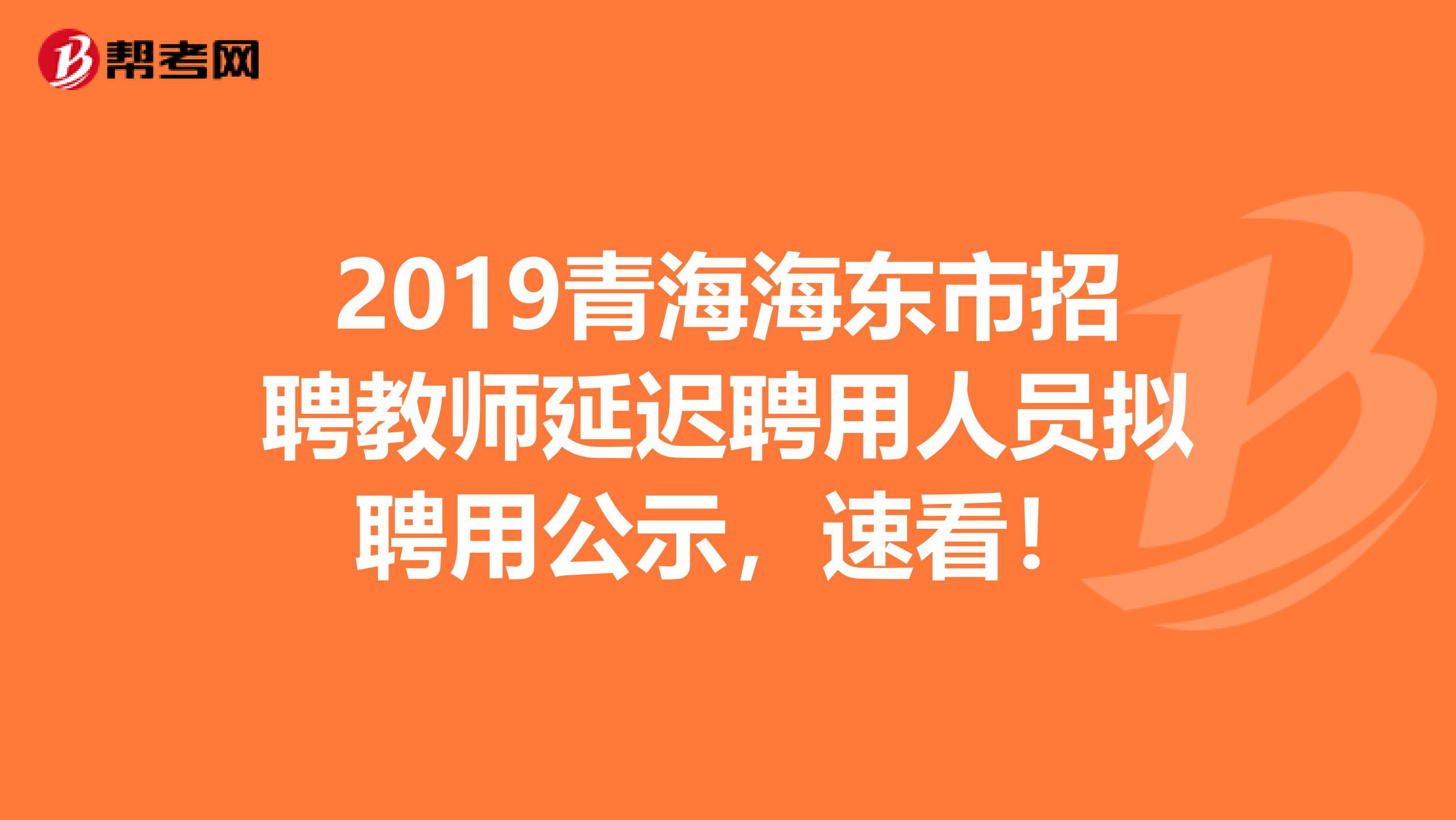 2019青海海东市招聘教师延迟聘用人员拟聘用公示，速看！