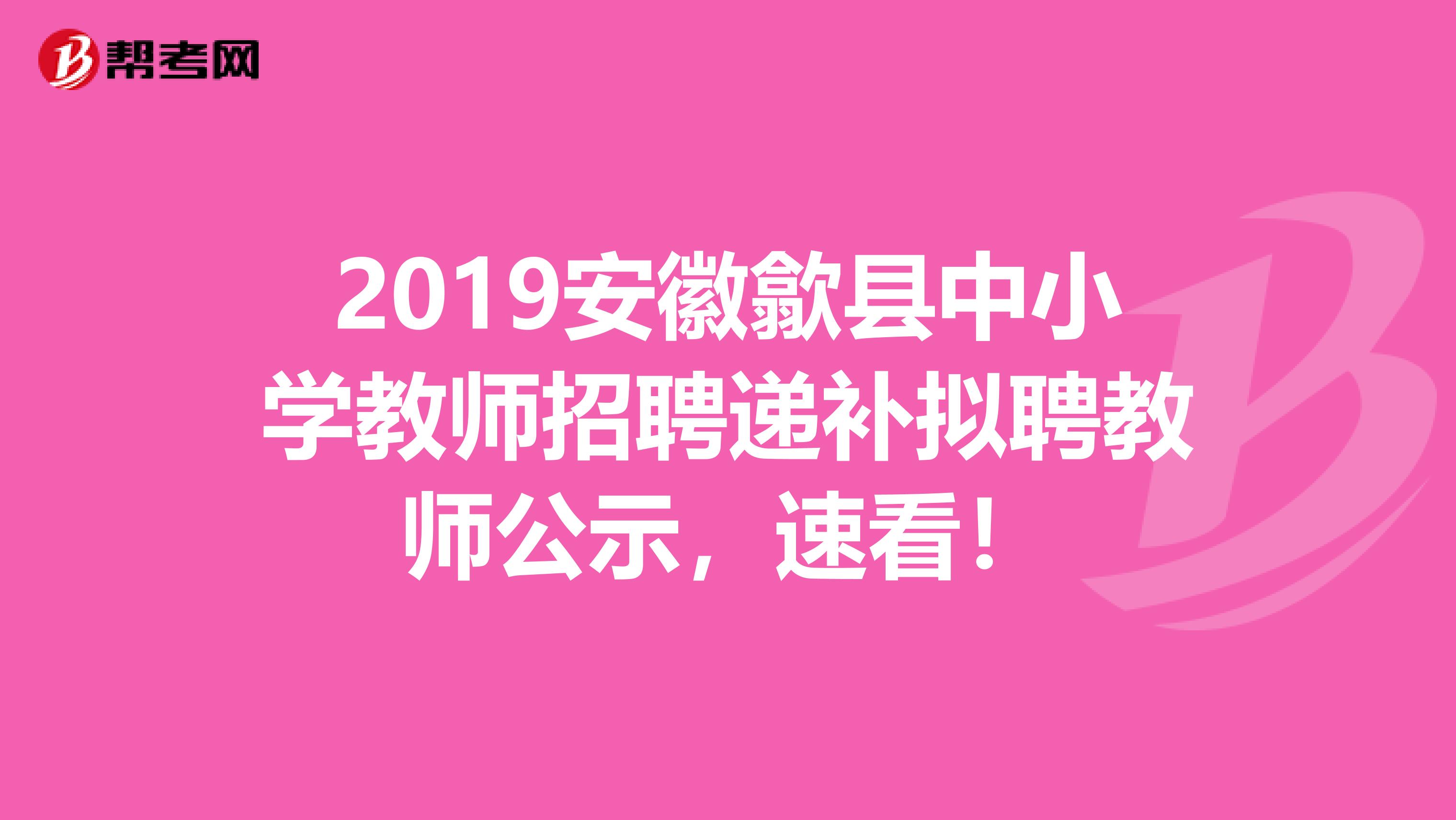 2019安徽歙县中小学教师招聘递补拟聘教师公示，速看！