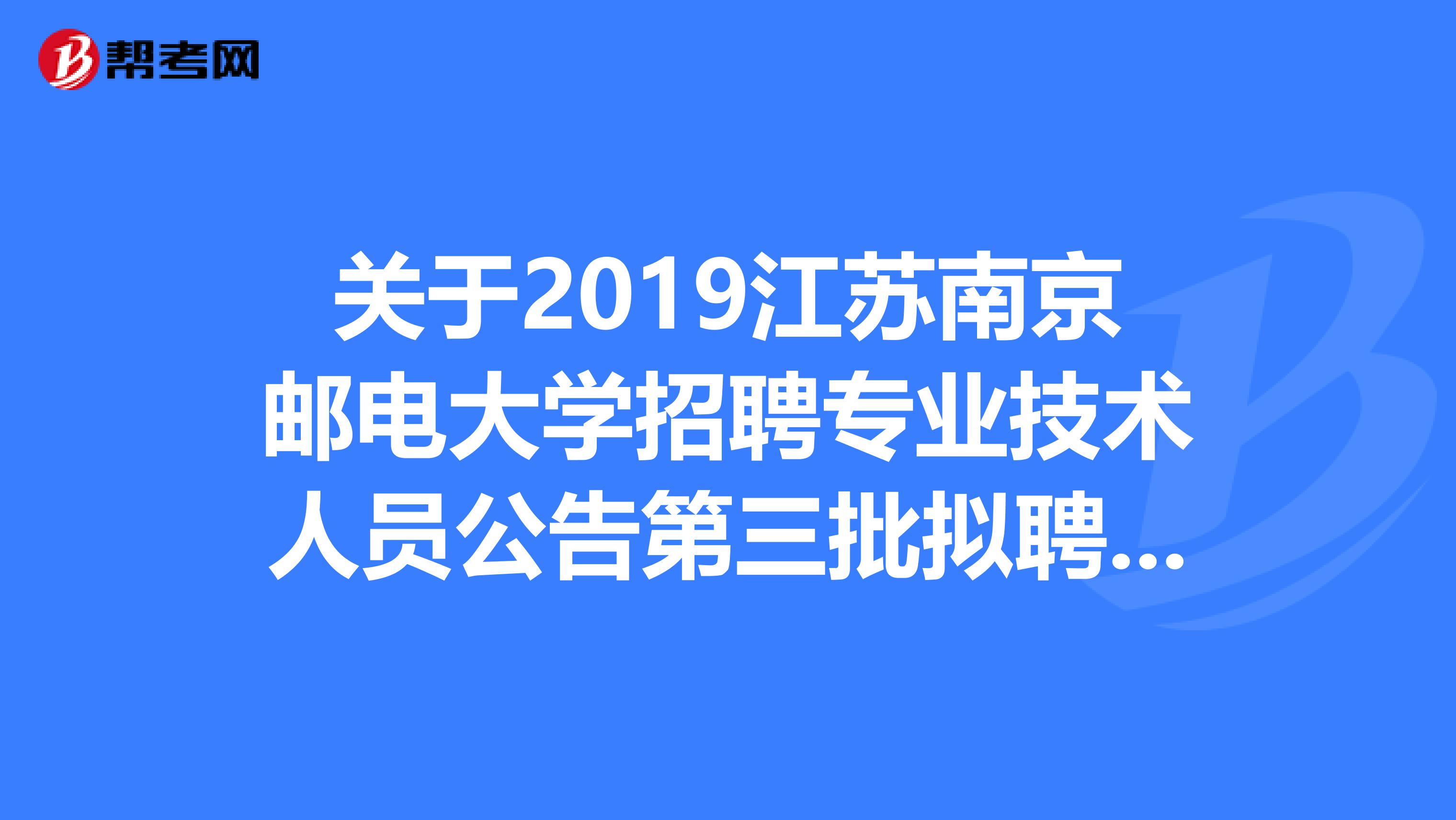 关于2019江苏南京邮电大学招聘专业技术人员公告第三批拟聘用人员名单公示
