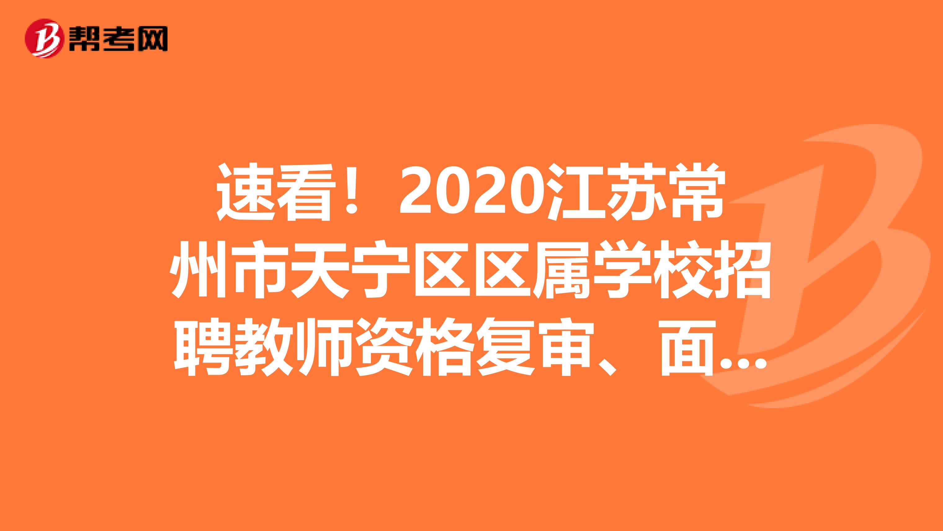 速看！2020江苏常州市天宁区区属学校招聘教师资格复审、面试和专业技能测试通知