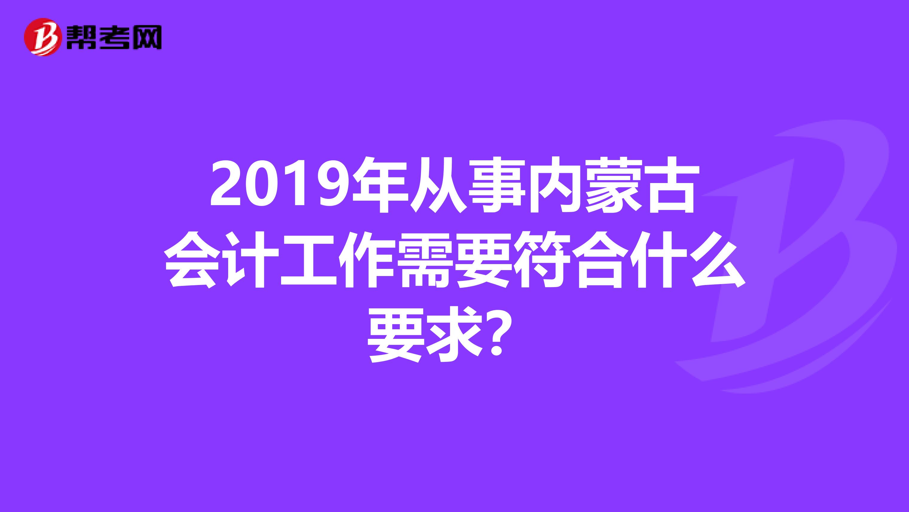 2019年从事内蒙古会计工作需要符合什么要求？