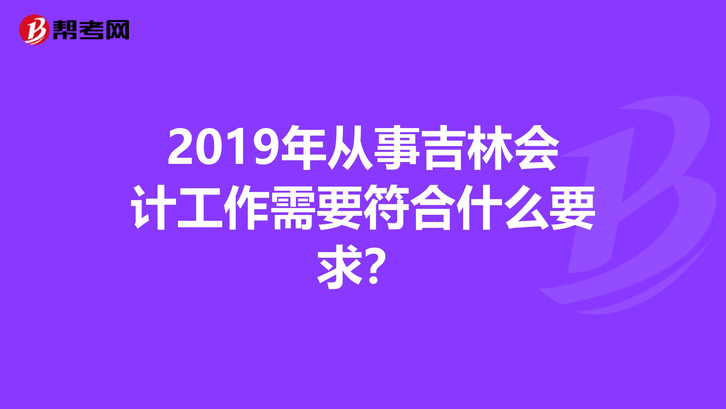 2019年從事吉林會(huì)計(jì)工作需要符合什么要求？