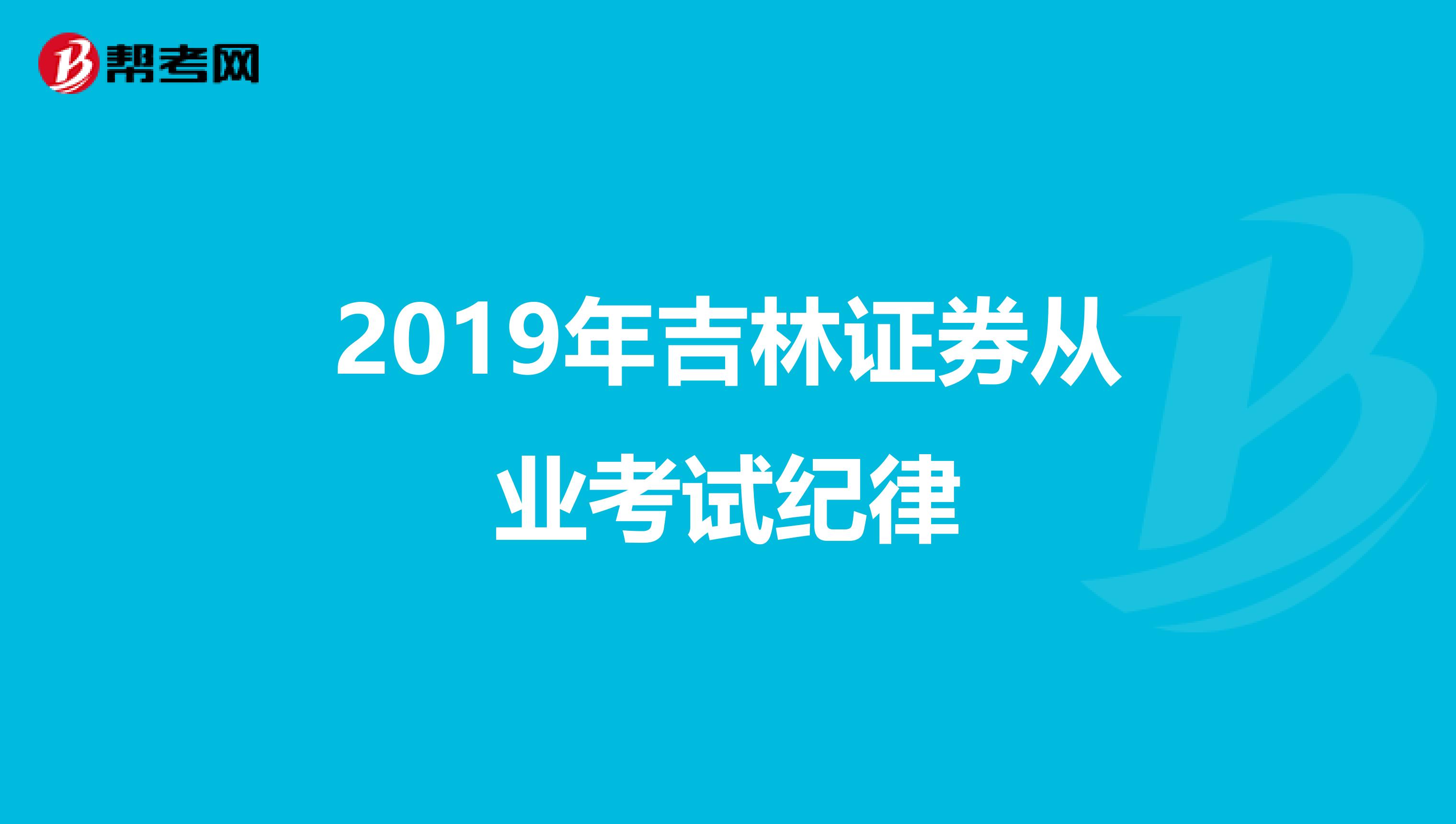 2019年吉林证券从业考试纪律