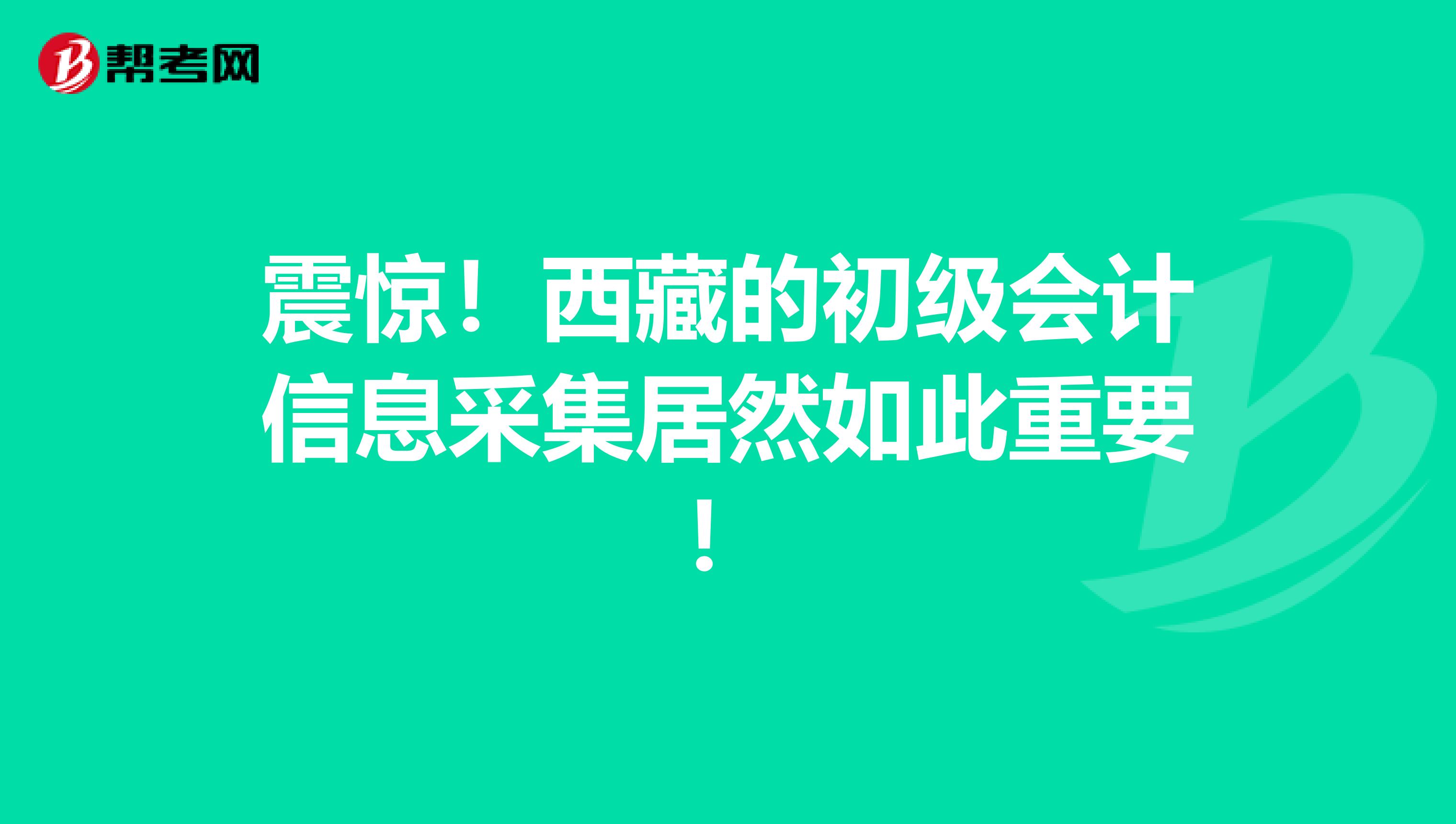 震惊！西藏的初级会计信息采集居然如此重要！