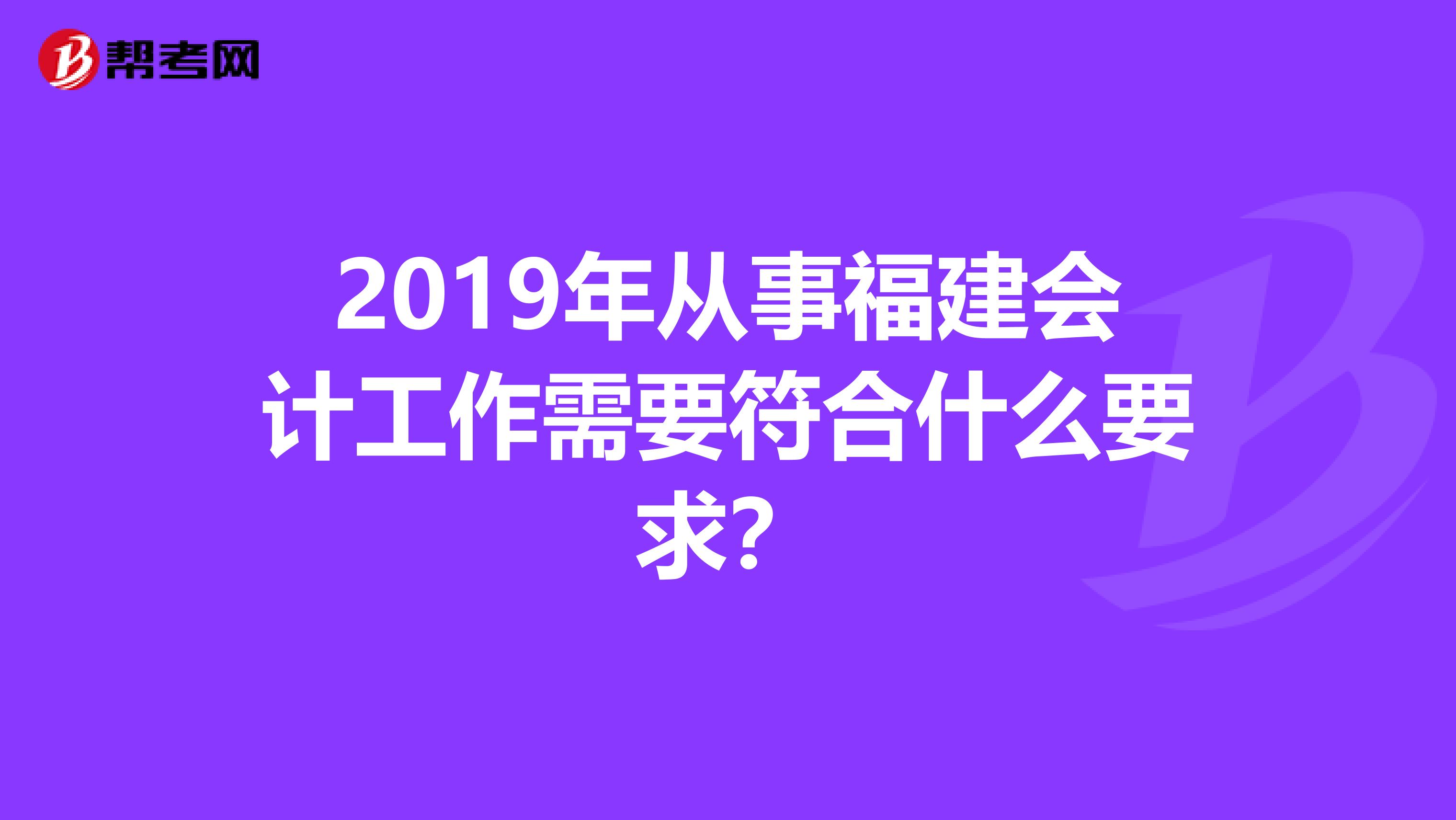 2019年从事福建会计工作需要符合什么要求？